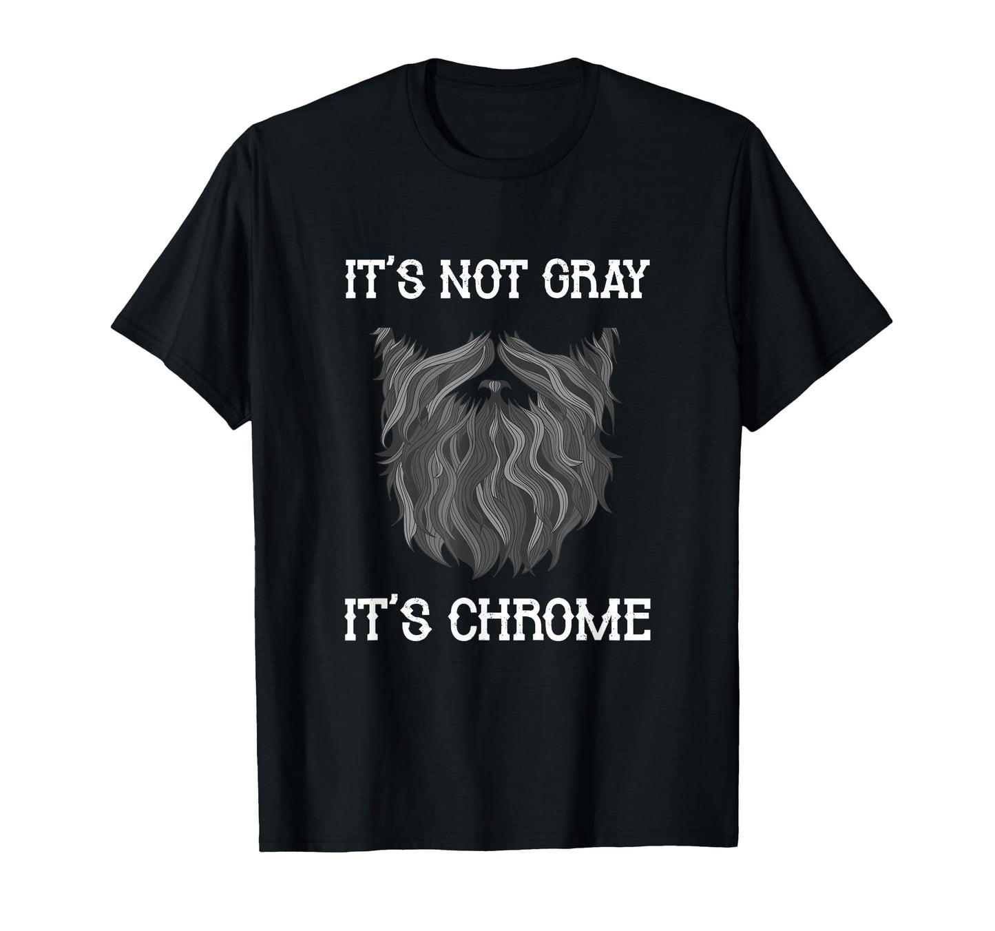 Its Not Gray Its Chrome Funny Beard T-Shirt - Graphic Print Men Women - T-Shirt, Sweatshirt, Hoodie