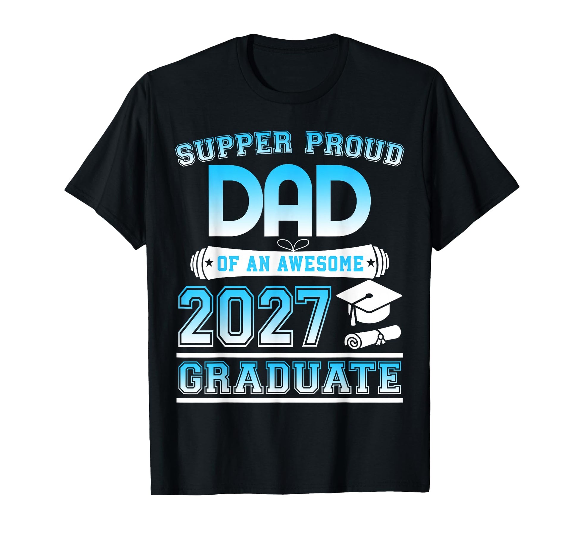 Super Proud Dad Awesome 2027 Graduate T-Shirt - Casual Everyday Wear Unisex - T-Shirt, Sweatshirt, Hoodie