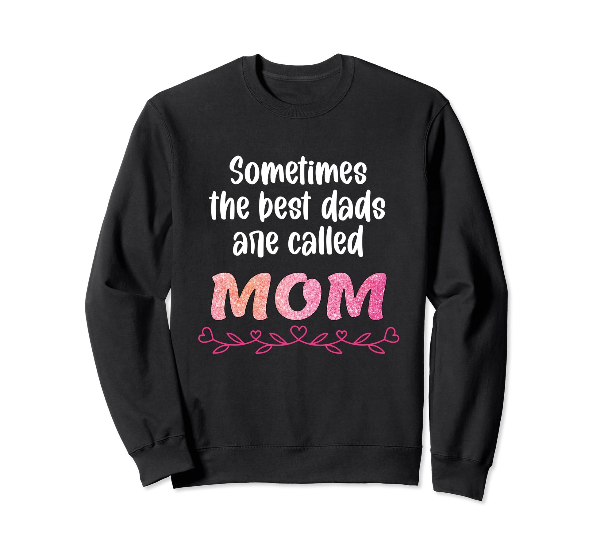 Sometimes Best Dads Are Called Mom Sweatshirt - Custom Art Print Men Women - T-Shirt, Sweatshirt, Hoodie