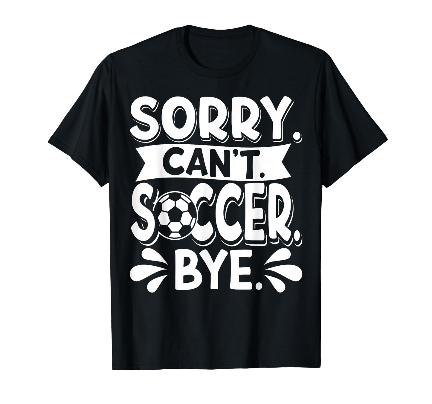 Sorry Cant Soccer Bye Soccer Player T-Shirt - Graphic Print Unisex - T-Shirt, Sweatshirt, Hoodie