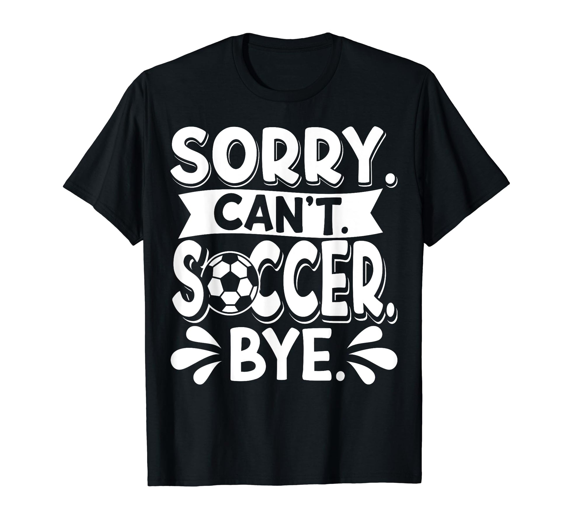 Sorry Cant Soccer Bye Soccer Player T-Shirt - Graphic Print Unisex - T-Shirt, Sweatshirt, Hoodie