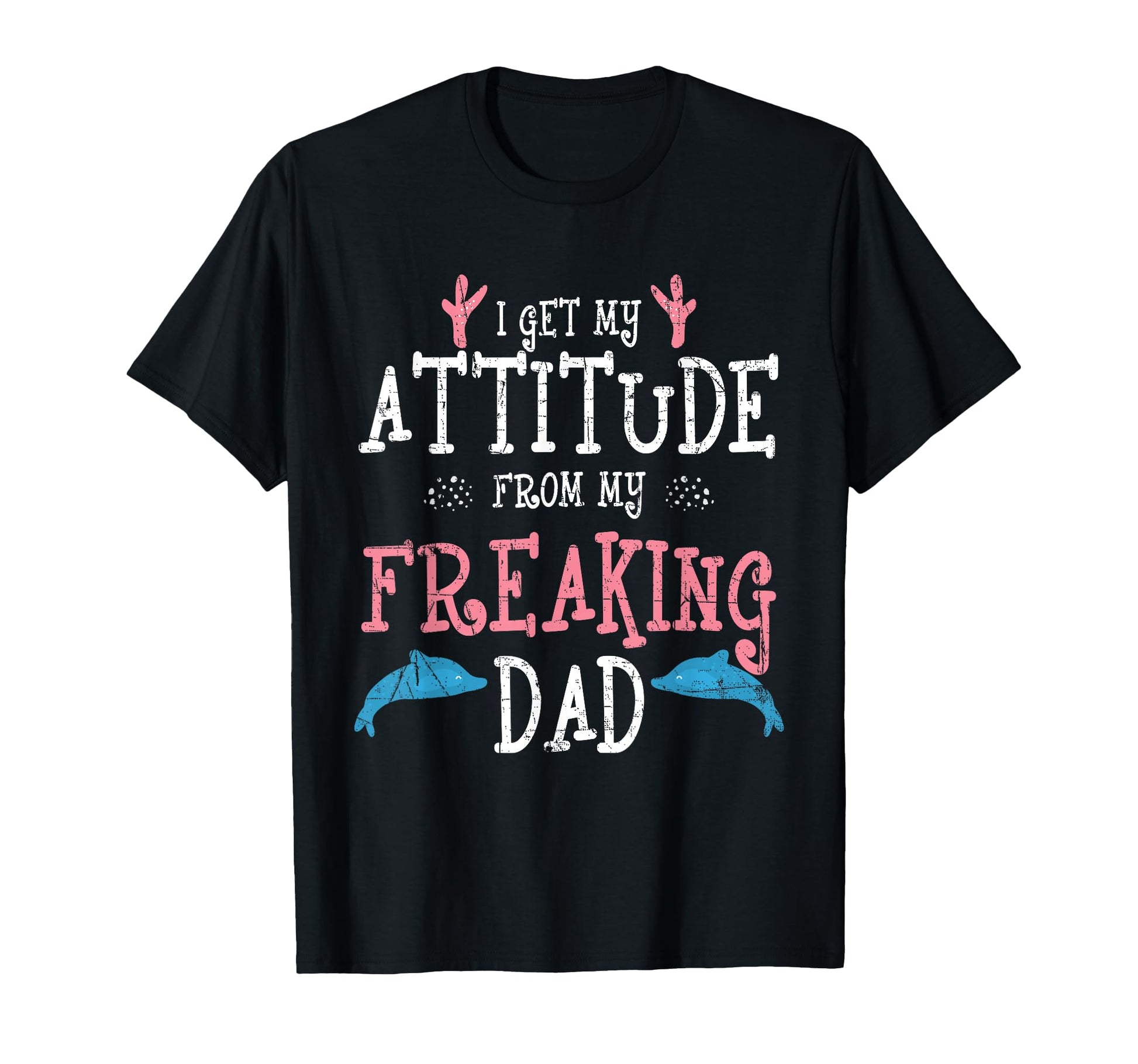 I Get My Attitude From My Freaking Dad T-Shirt - Novelty Apparel Unisex - T-Shirt, Sweatshirt, Hoodie