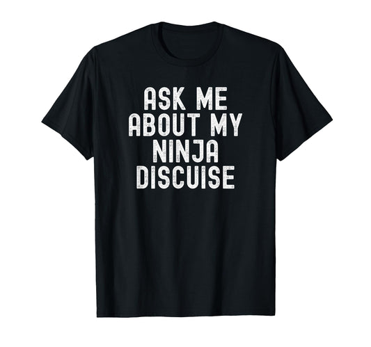 Ask Me About My Ninja Discuise T-Shirt - Minimalist Print for Adults - T-Shirt, Sweatshirt, Hoodie