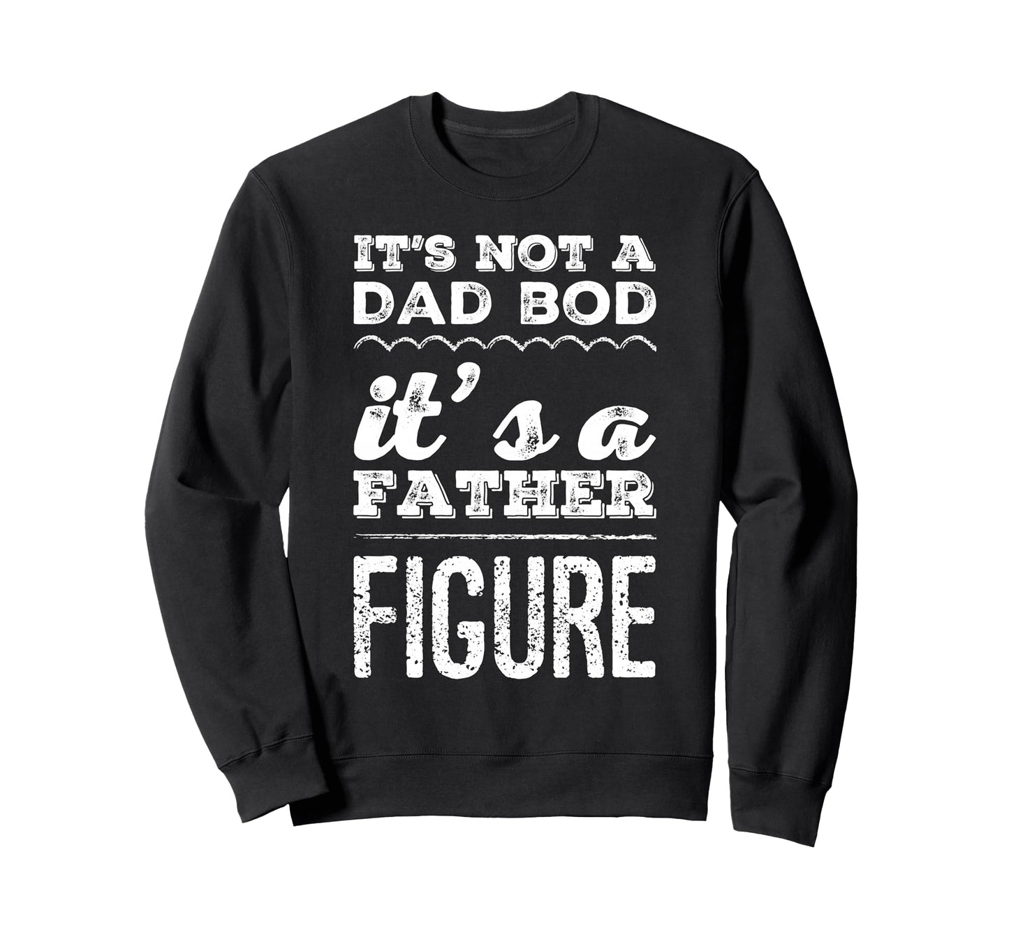 Its Not Dad Bod Its Father Figure Funny Sweatshirt - Trendy Graphic Unisex - T-Shirt, Sweatshirt, Hoodie
