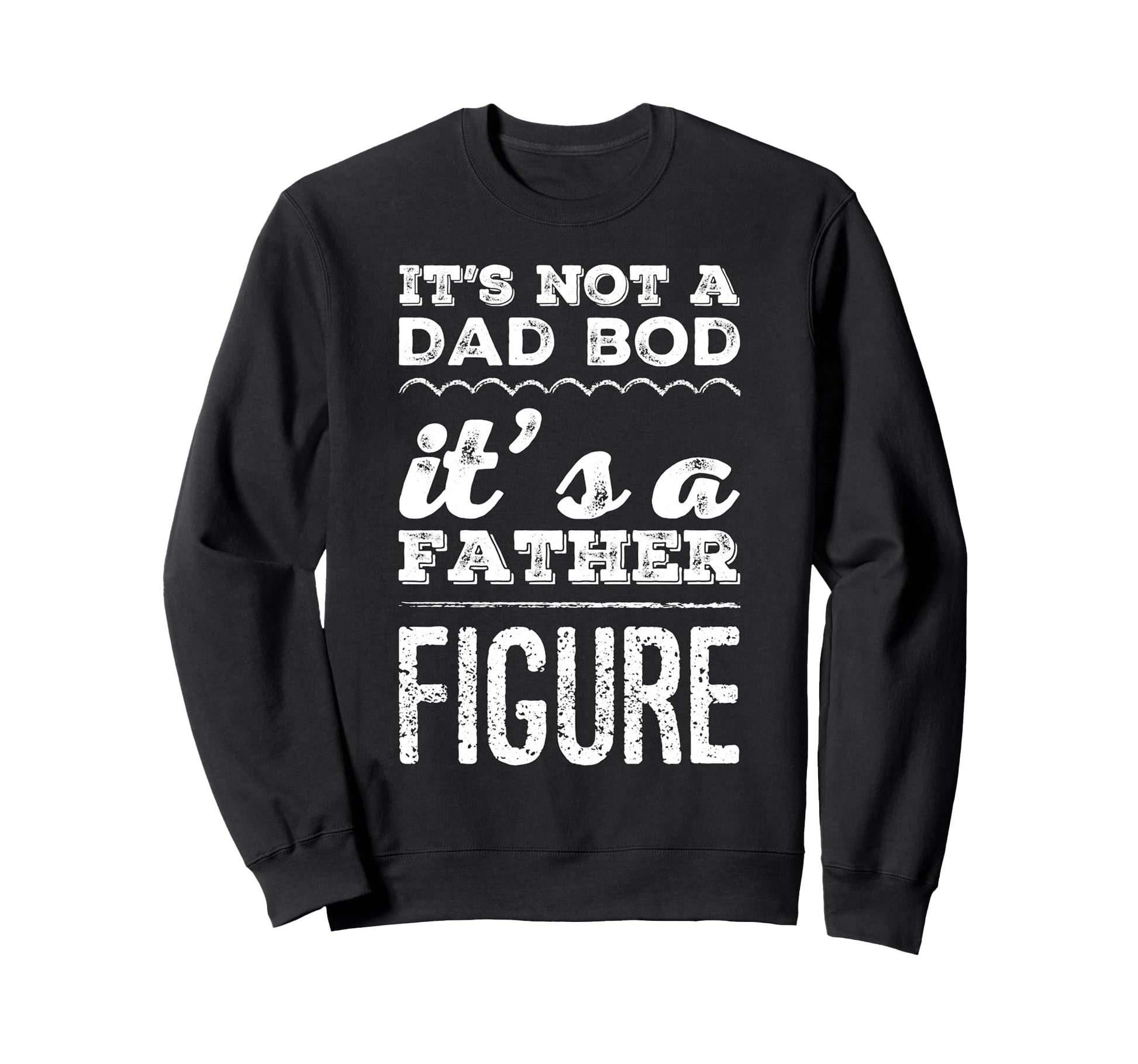 Its Not Dad Bod Its Father Figure Funny Sweatshirt - Trendy Graphic Unisex - T-Shirt, Sweatshirt, Hoodie