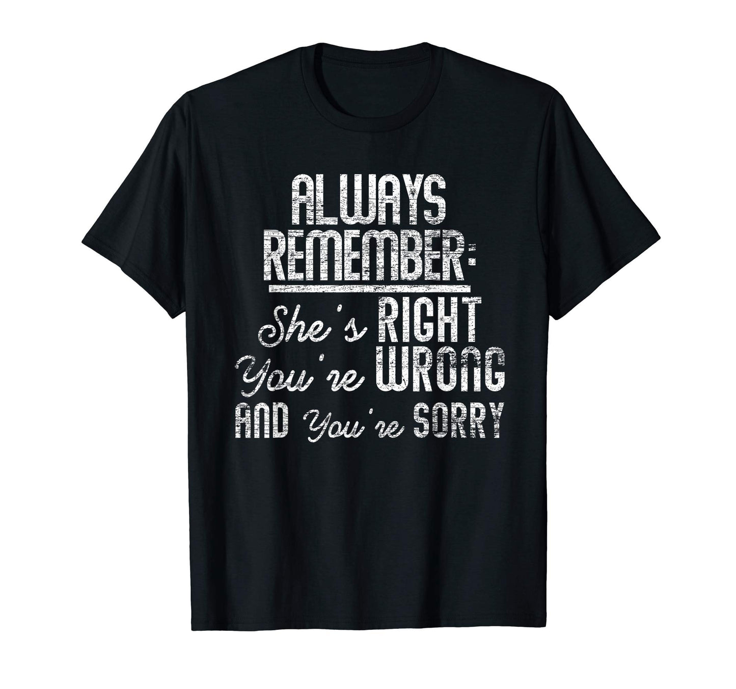 Always Remember Shes Right Youre Wrong T-Shirt - Streetwear Style Unisex - T-Shirt, Sweatshirt, Hoodie