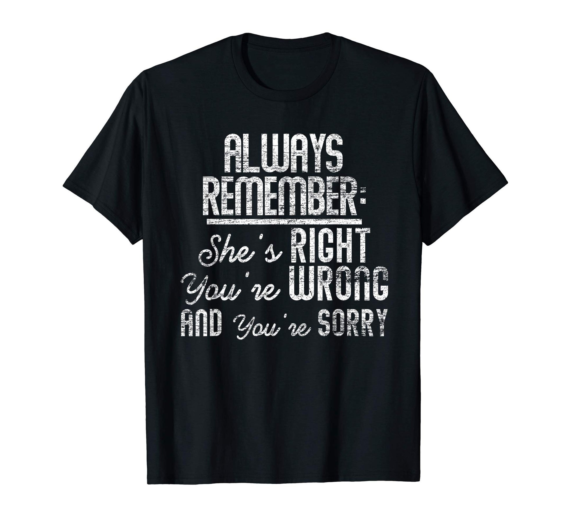 Always Remember Shes Right Youre Wrong T-Shirt - Streetwear Style Unisex - T-Shirt, Sweatshirt, Hoodie