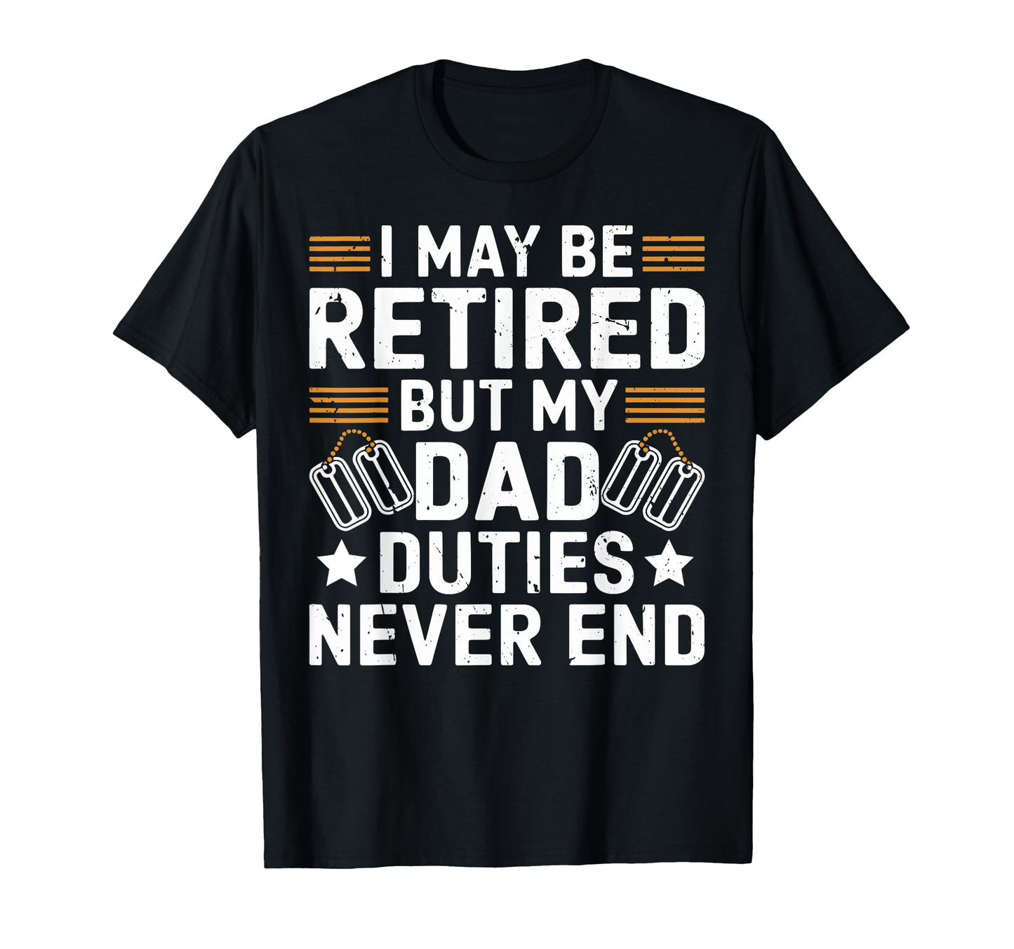 I May Be Retired But My Dad Duties T-Shirt - Casual Everyday Wear Unisex - T-Shirt, Sweatshirt, Hoodie