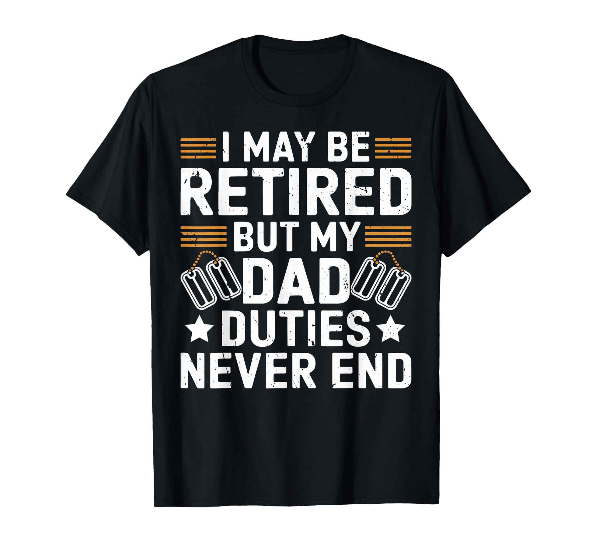 I May Be Retired But My Dad Duties T-Shirt - Casual Everyday Wear Unisex - T-Shirt, Sweatshirt, Hoodie