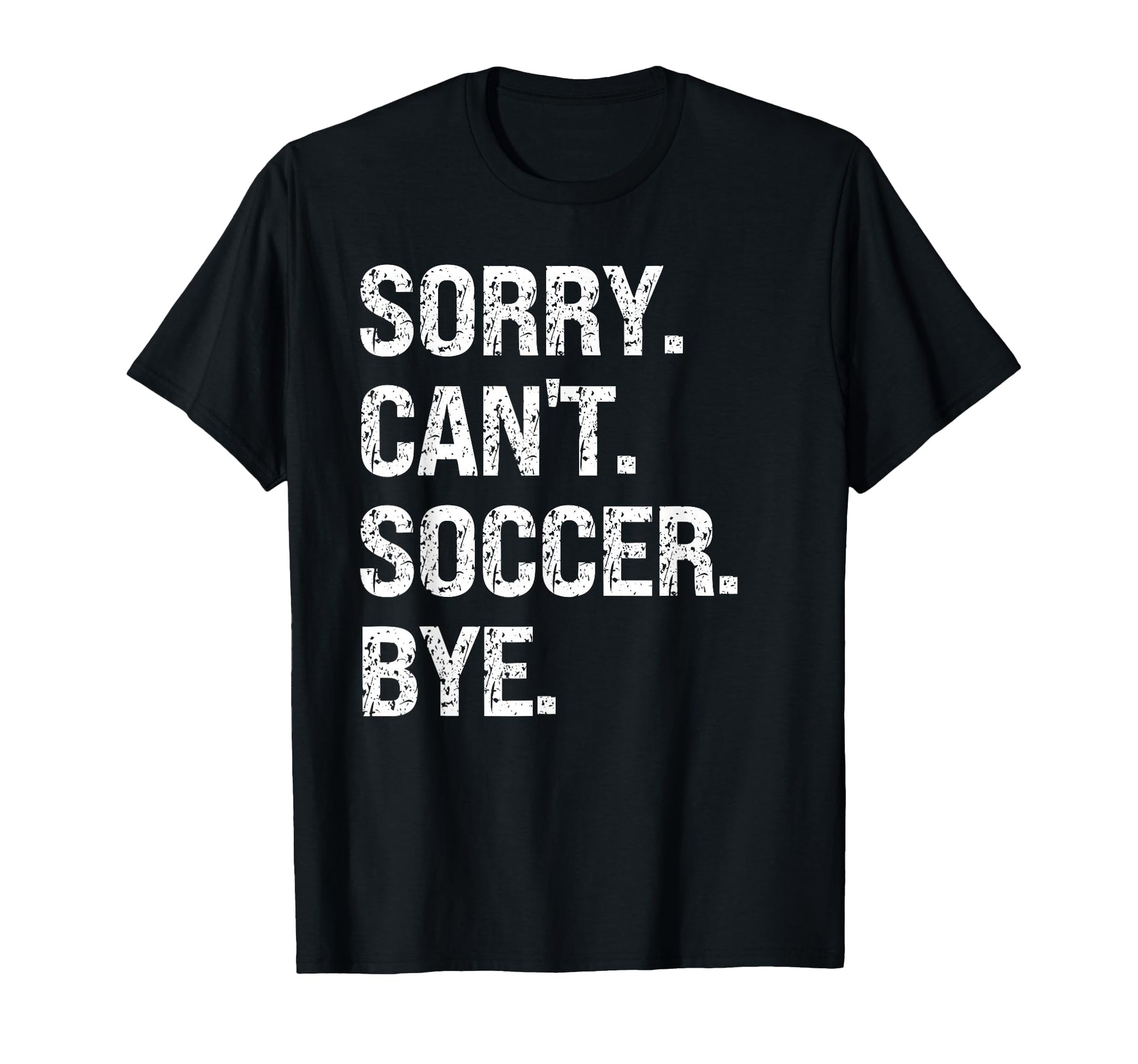 Sorry Cant Soccer Bye Soccer Lovers T-Shirt - Custom Art Print Unisex - T-Shirt, Sweatshirt, Hoodie