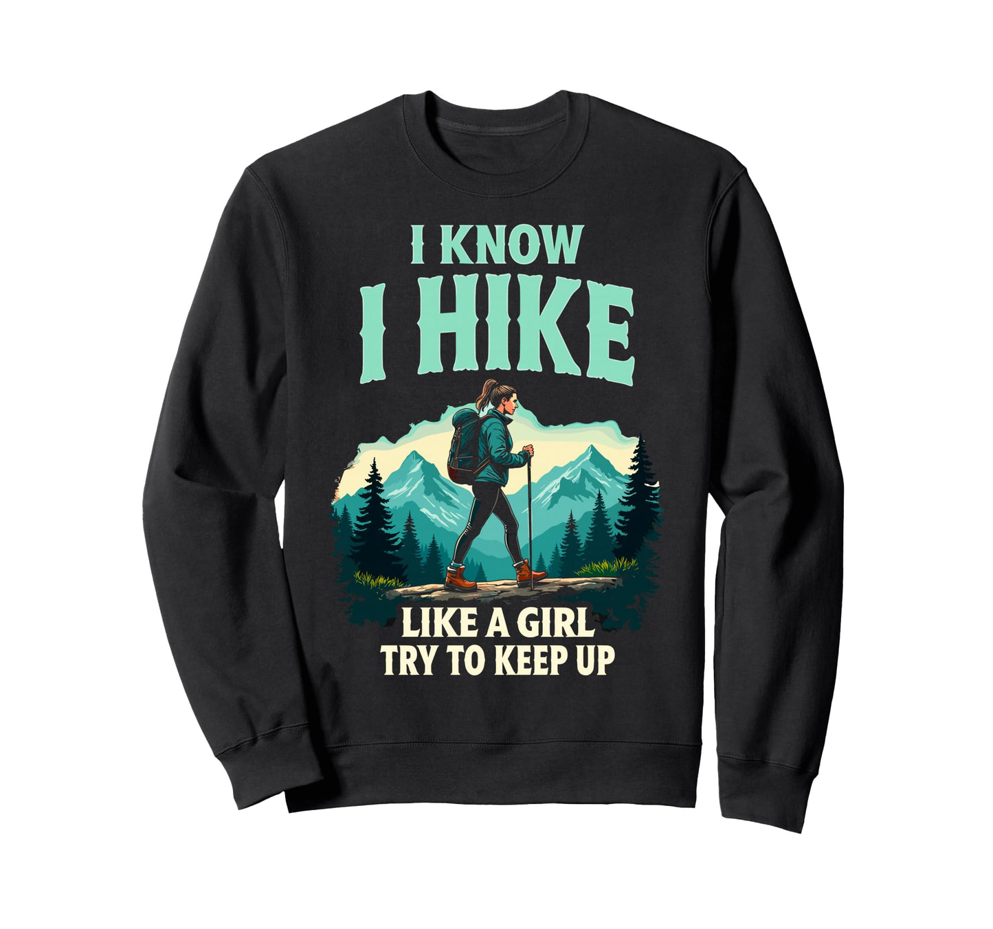 Hiking I Know I Hike Like Try To Sweatshirt - Custom Art Print Men Women - T-Shirt, Sweatshirt, Hoodie