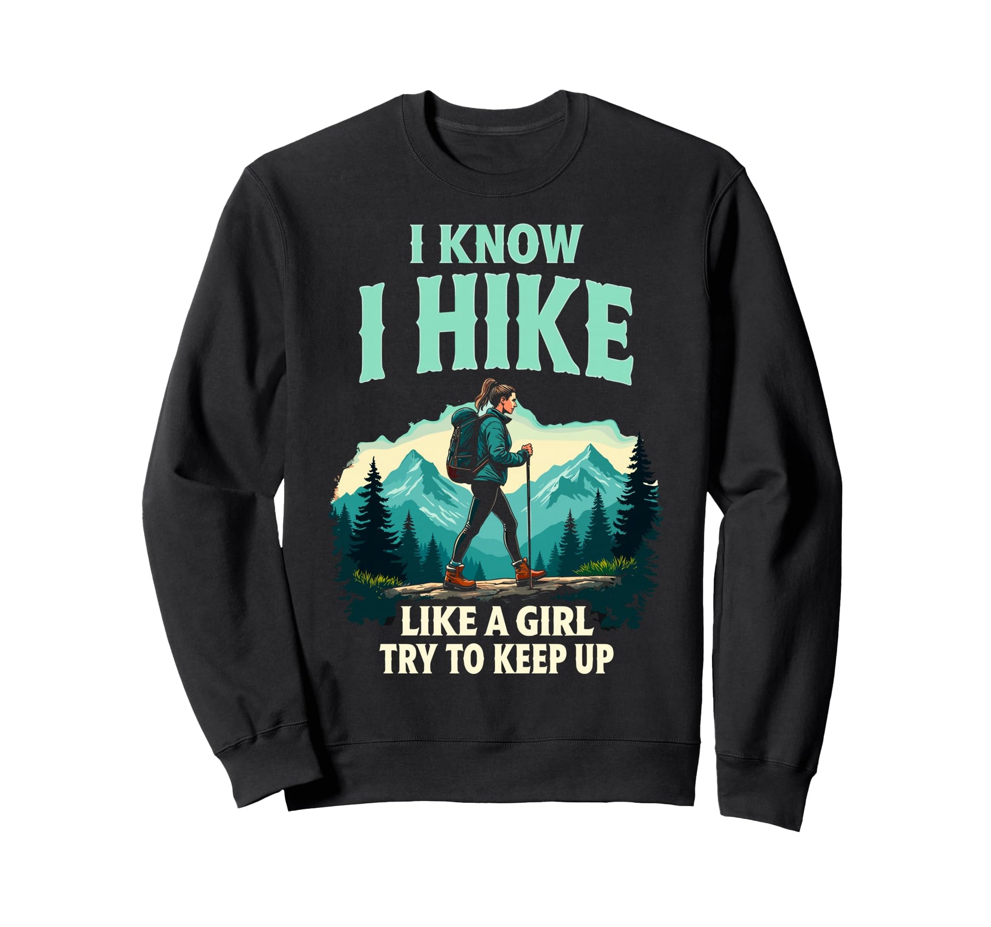 Hiking I Know I Hike Like Try To Sweatshirt - Custom Art Print Men Women - T-Shirt, Sweatshirt, Hoodie