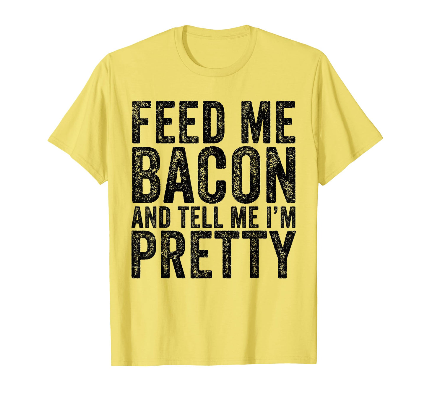Feed Me Bacon Im Pretty Bacon Lover T-Shirt - Unique Graphic Men Women - T-Shirt, Sweatshirt, Hoodie