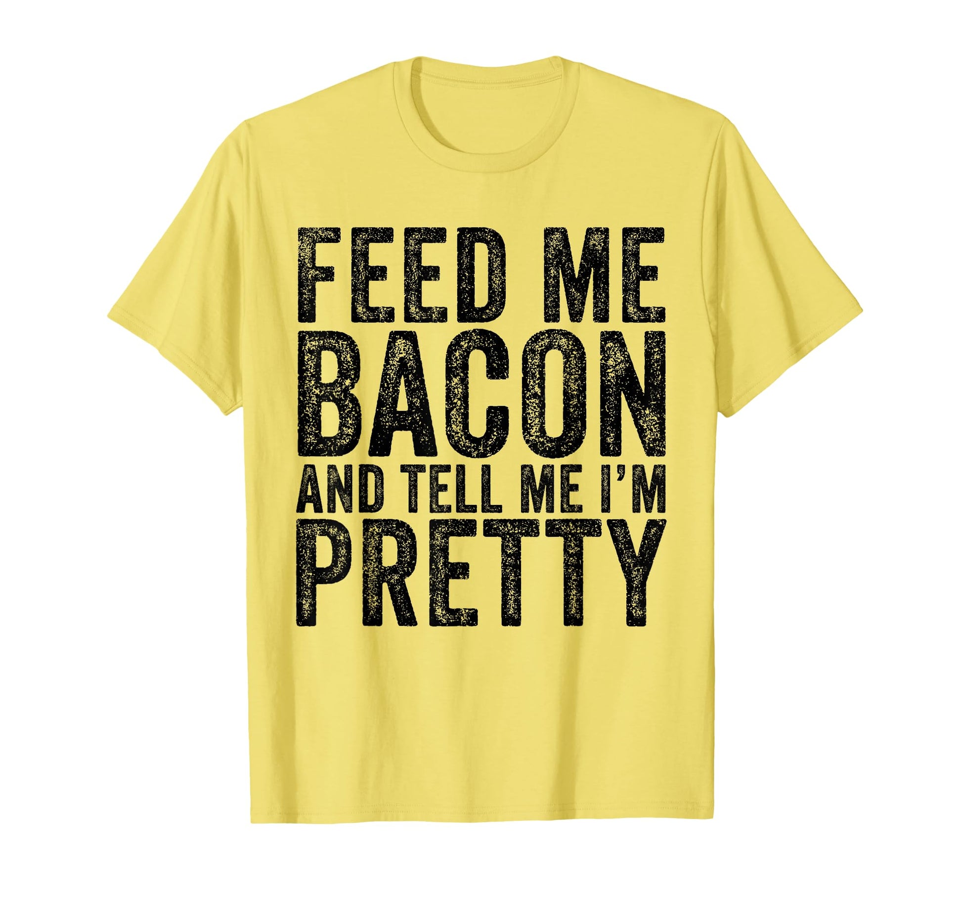 Feed Me Bacon Im Pretty Bacon Lover T-Shirt - Unique Graphic Men Women - T-Shirt, Sweatshirt, Hoodie