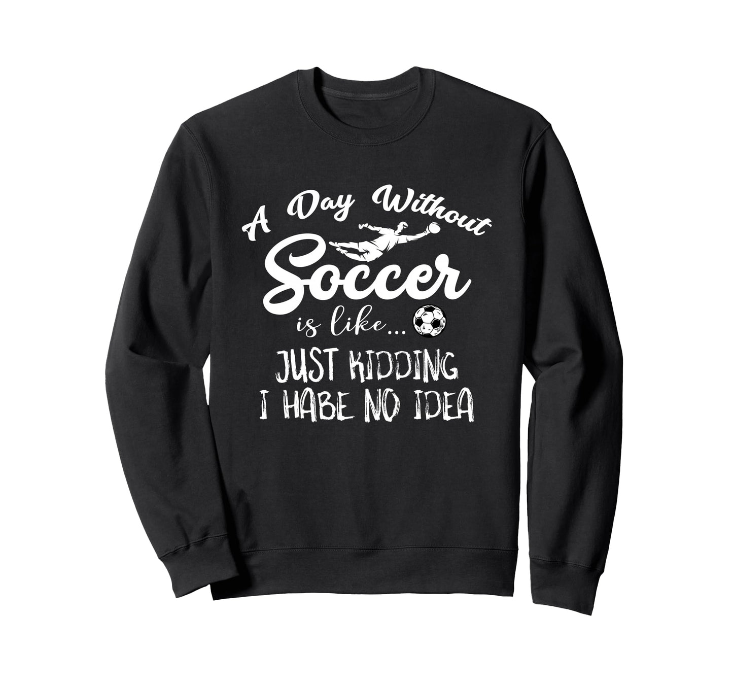 Day Without Soccer Is Just Kidding Sweatshirt - Minimalist Print Men Women - T-Shirt, Sweatshirt, Hoodie