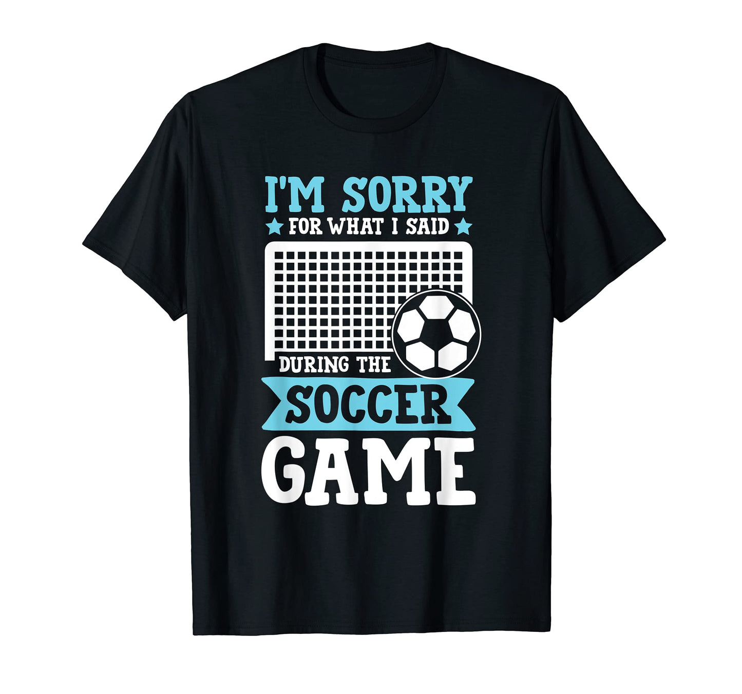 Soccer Im Sorry What I Said During Game T-Shirt - Streetwear Style Unisex - T-Shirt, Sweatshirt, Hoodie