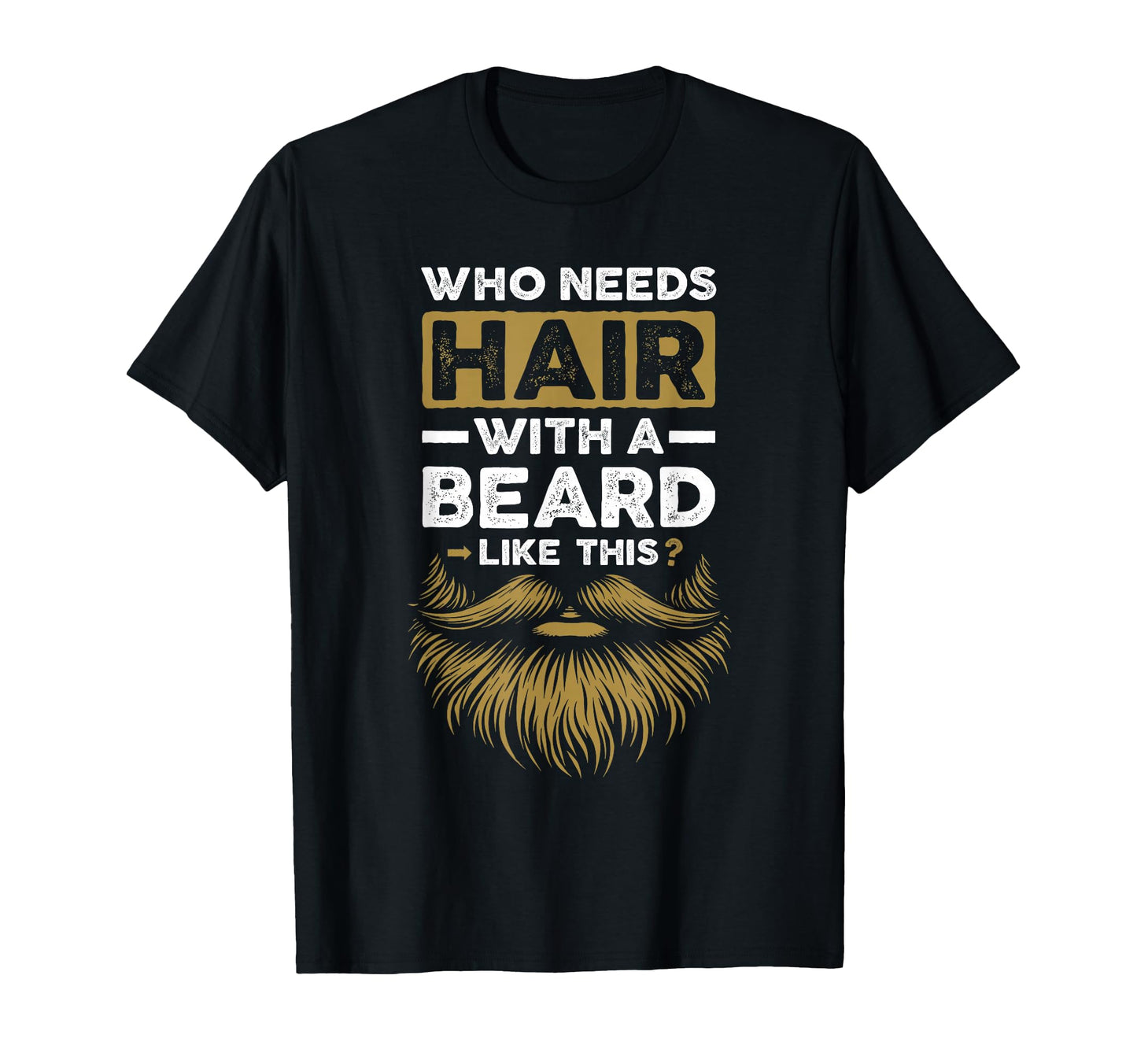 Who Needs Hair Beard Like This Funny T-Shirt - Trendy Graphic Men Women - T-Shirt, Sweatshirt, Hoodie