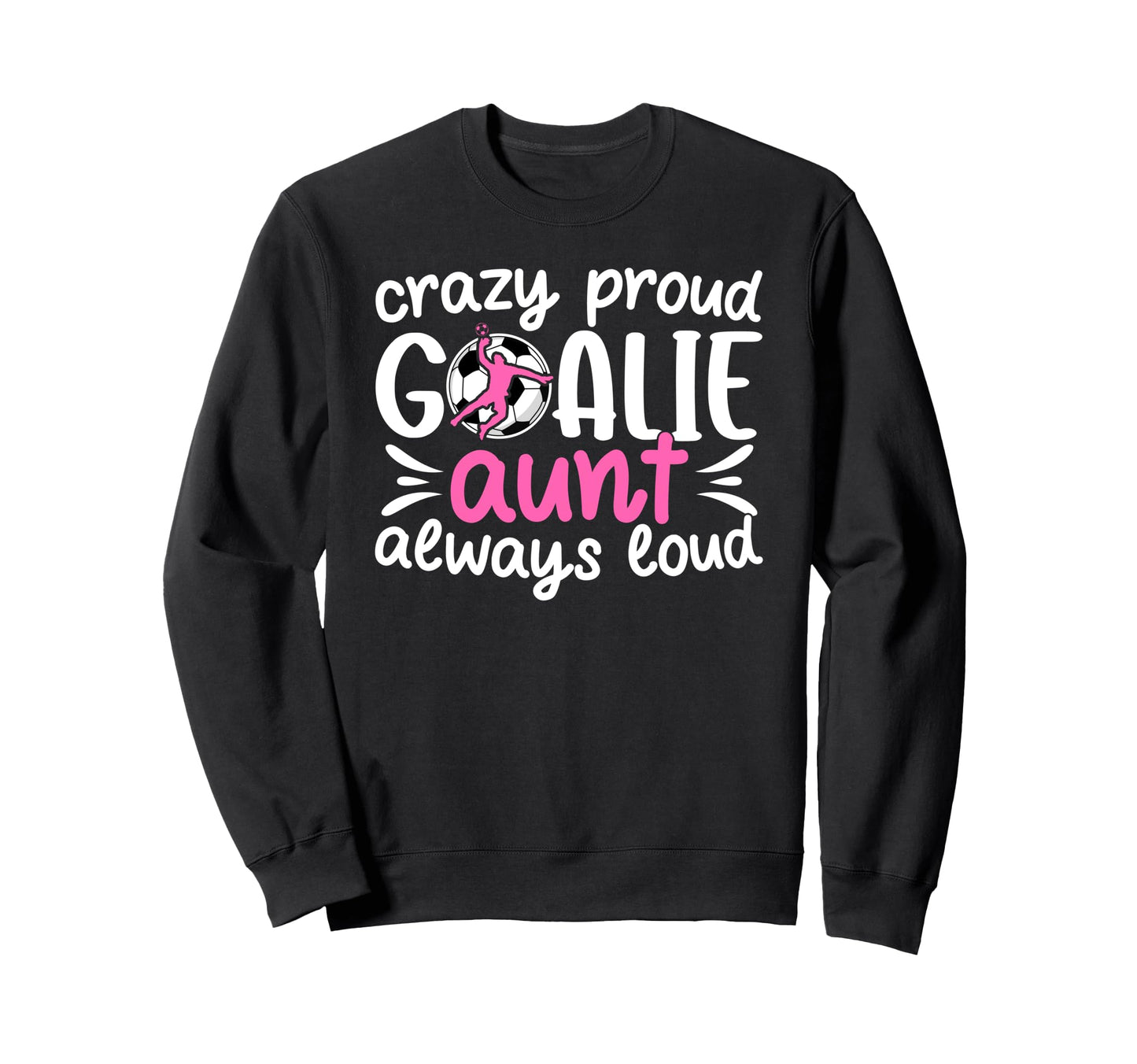 Crazy Proud Soccer Goalie Aunt Sweatshirt - Unique Graphic Men Women - T-Shirt, Sweatshirt, Hoodie
