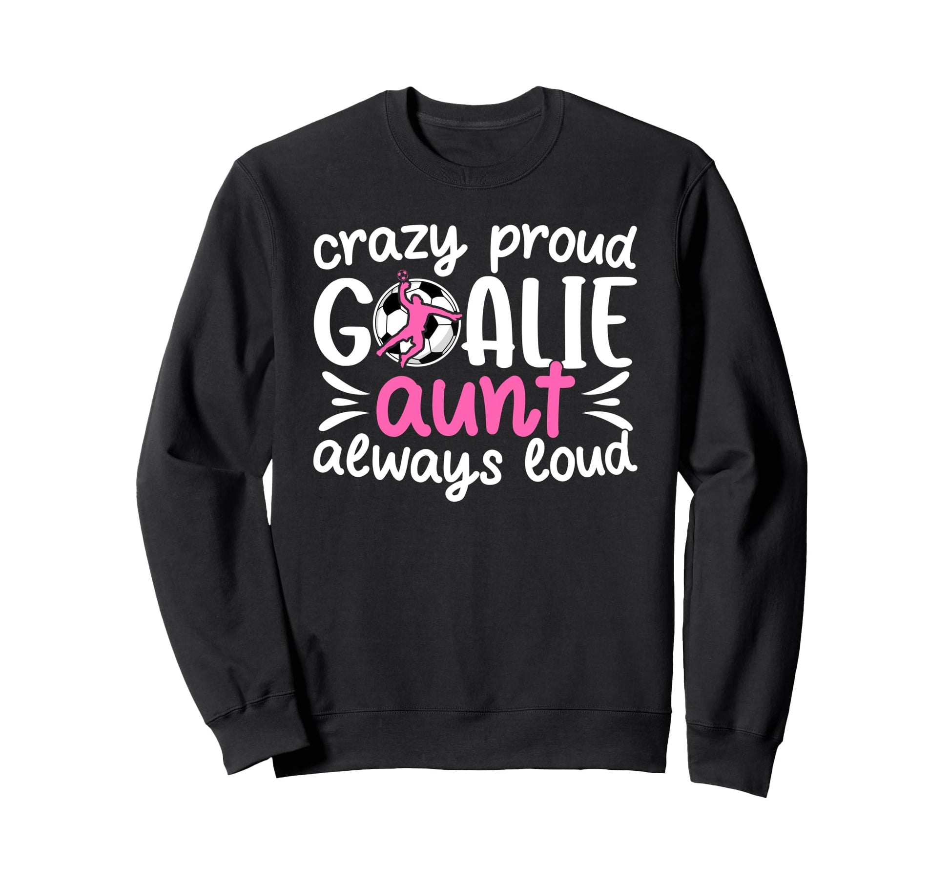 Crazy Proud Soccer Goalie Aunt Sweatshirt - Unique Graphic Men Women - T-Shirt, Sweatshirt, Hoodie