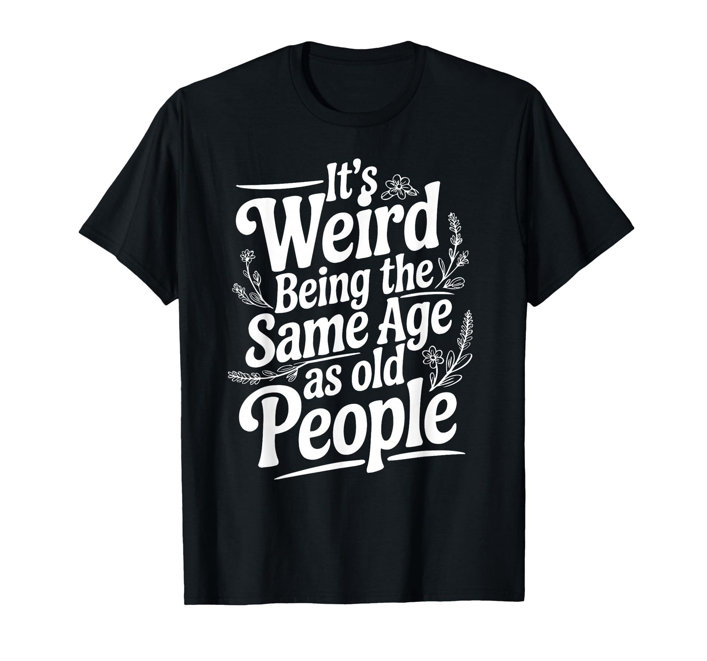 Its Weird Being Same Age As Old People T-Shirt - Streetwear Style Unisex - T-Shirt, Sweatshirt, Hoodie