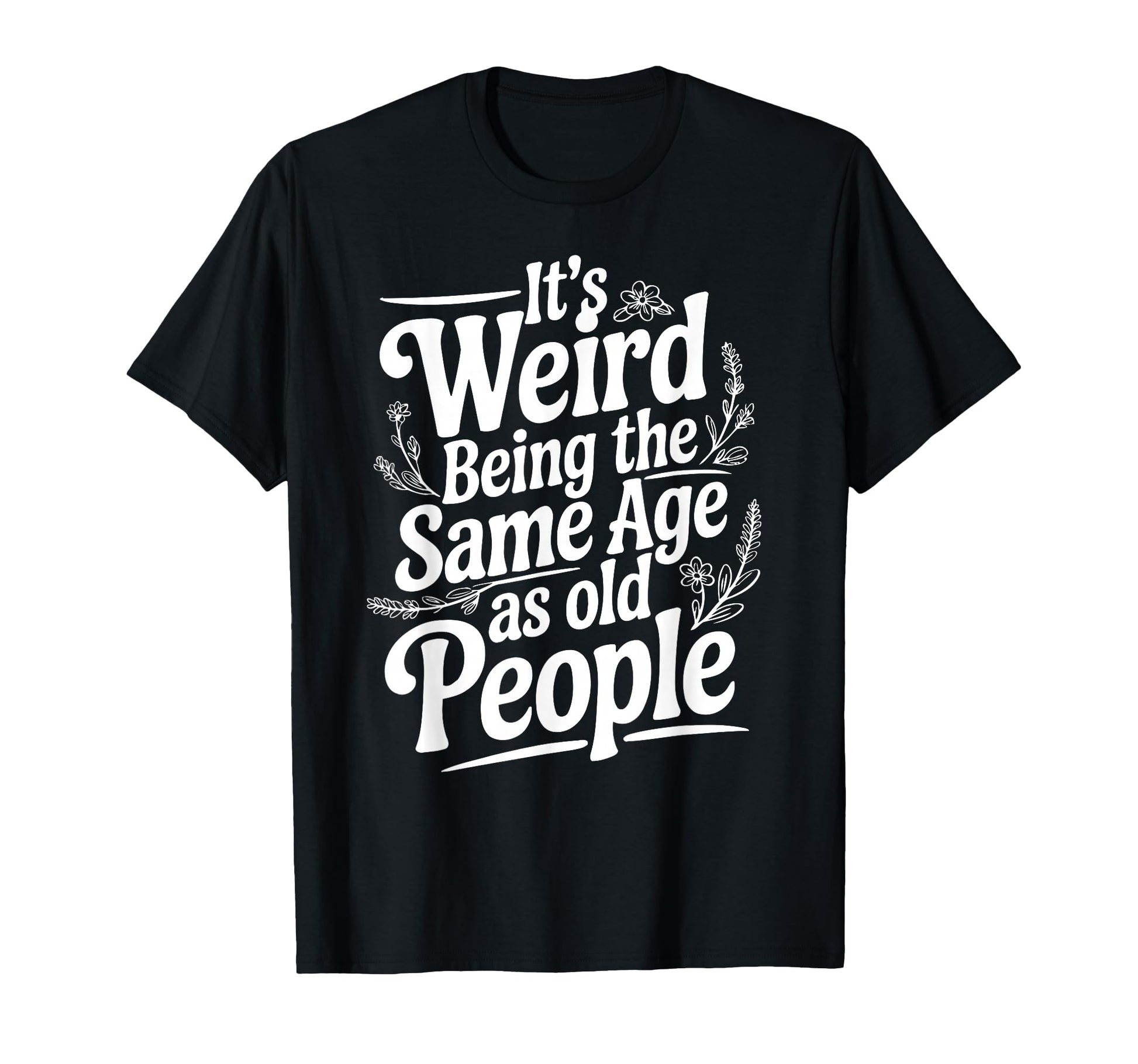 Its Weird Being Same Age As Old People T-Shirt - Streetwear Style Unisex - T-Shirt, Sweatshirt, Hoodie