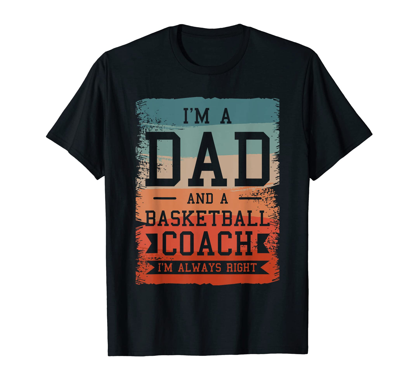 Im Dad And Basketball Coach Im Always T-Shirt - Unique Graphic Men Women - T-Shirt, Sweatshirt, Hoodie