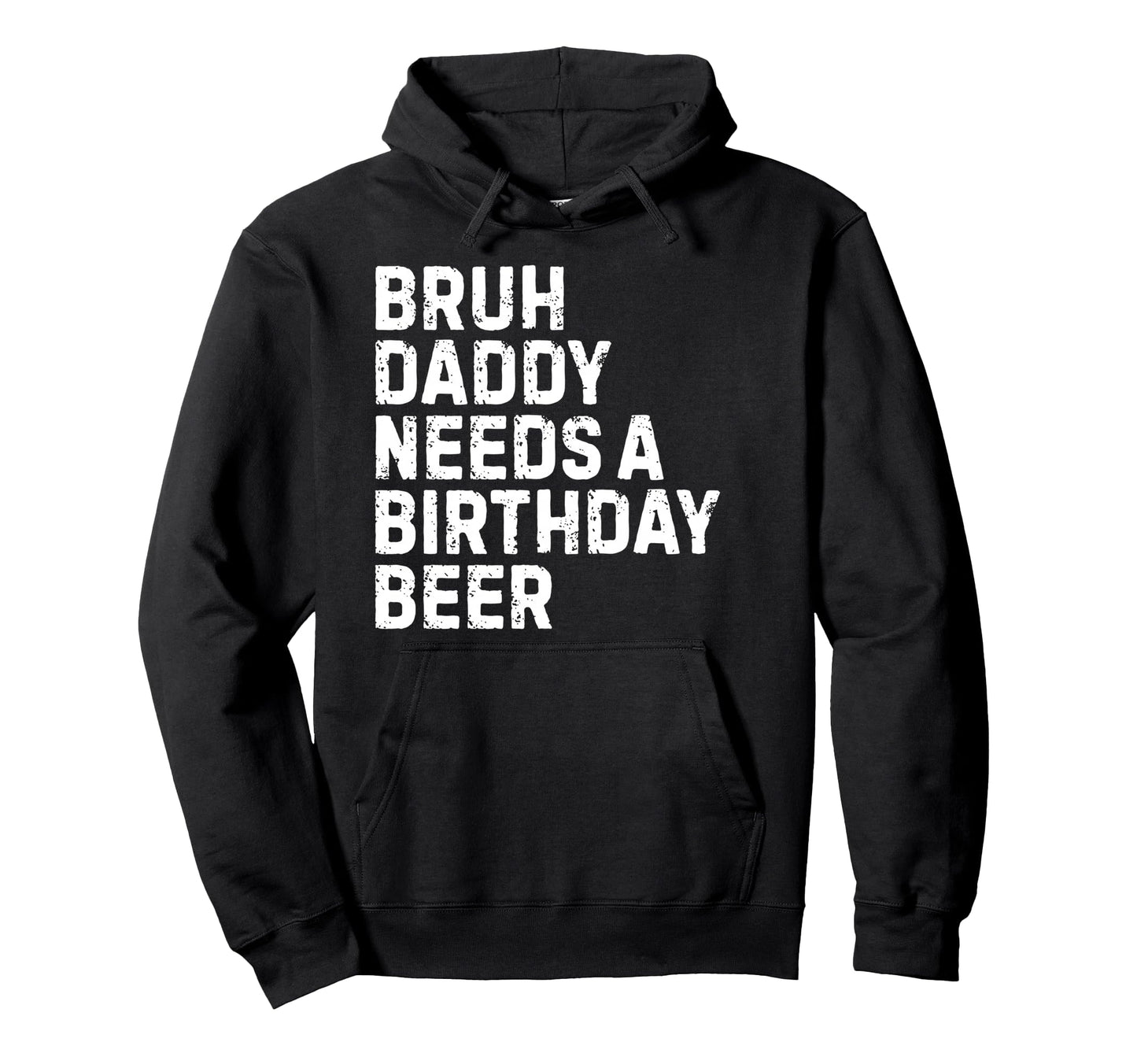 Bruh Daddy Needs Birthday Drinking Beer Hoodie - Graphic Print Men Women - T-Shirt, Sweatshirt, Hoodie