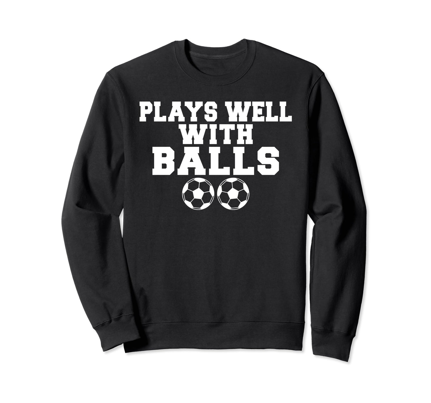 Plays Well Balls Funny Soccer Sweatshirt - Custom Art Print Men Women - T-Shirt, Sweatshirt, Hoodie