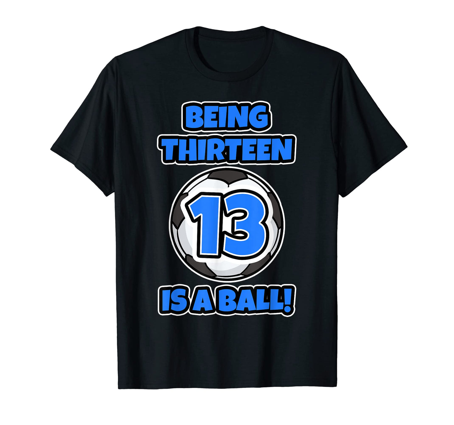 Being Thirteen Is Ball Birthday Soccer T-Shirt - Novelty Apparel Men Women - T-Shirt, Sweatshirt, Hoodie
