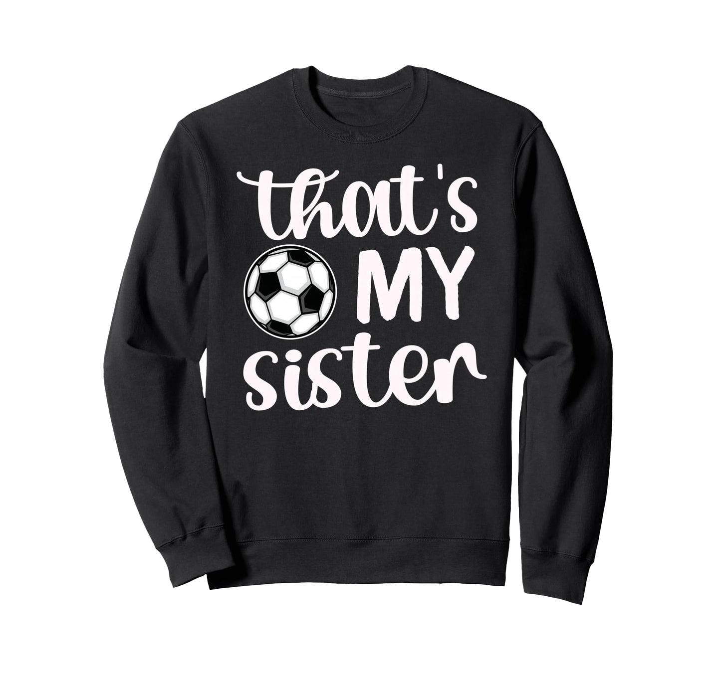Thats My Sister Soccer Sister Sweatshirt - Casual Everyday Wear Men Women - T-Shirt, Sweatshirt, Hoodie