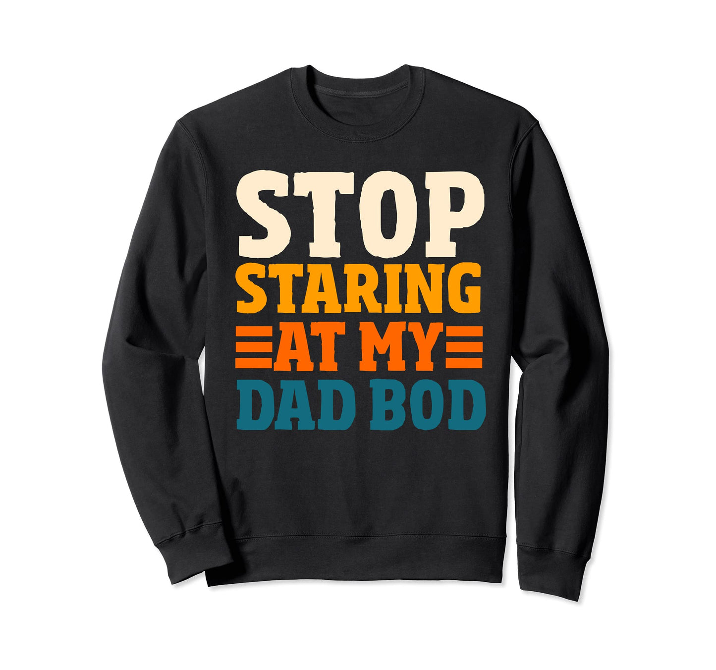 Stop Staring My Dad Bod Funny Dad Sweatshirt - Novelty Apparel for Adults - T-Shirt, Sweatshirt, Hoodie