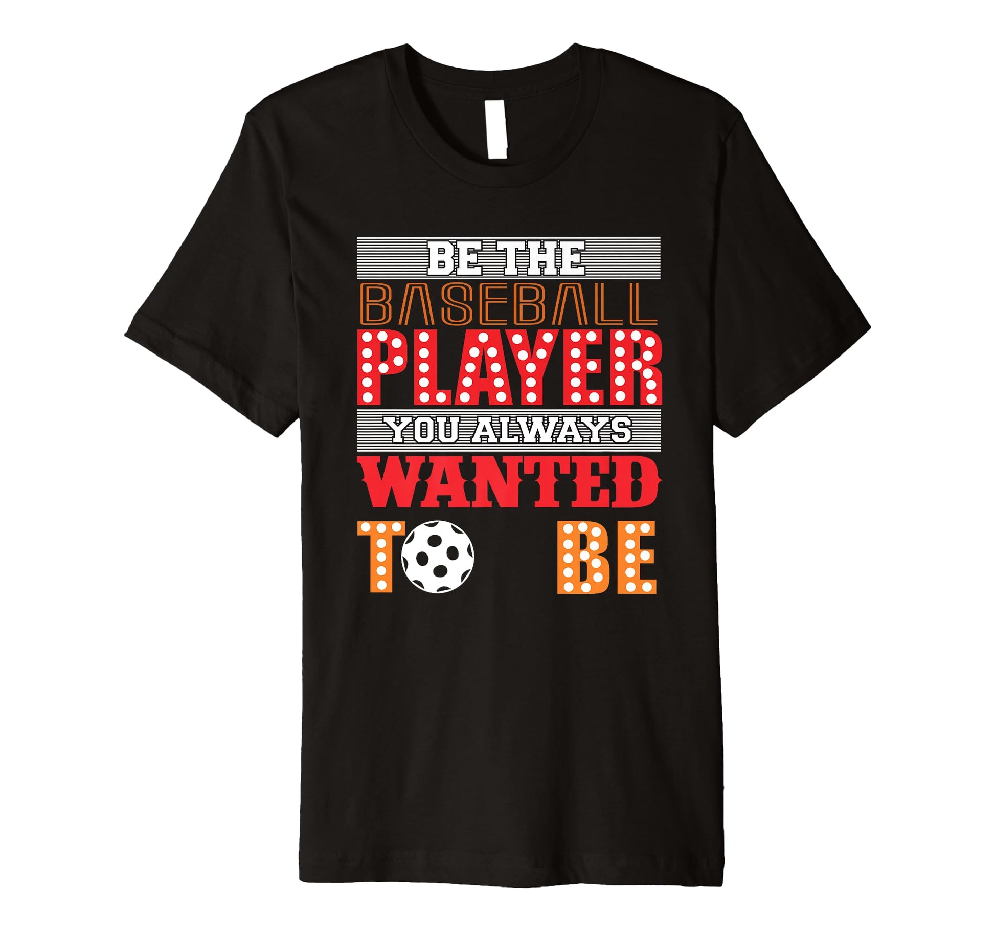 Be Baseball Player You Wanted To Be T-Shirt - Casual Everyday Wear Unisex - T-Shirt, Sweatshirt, Hoodie