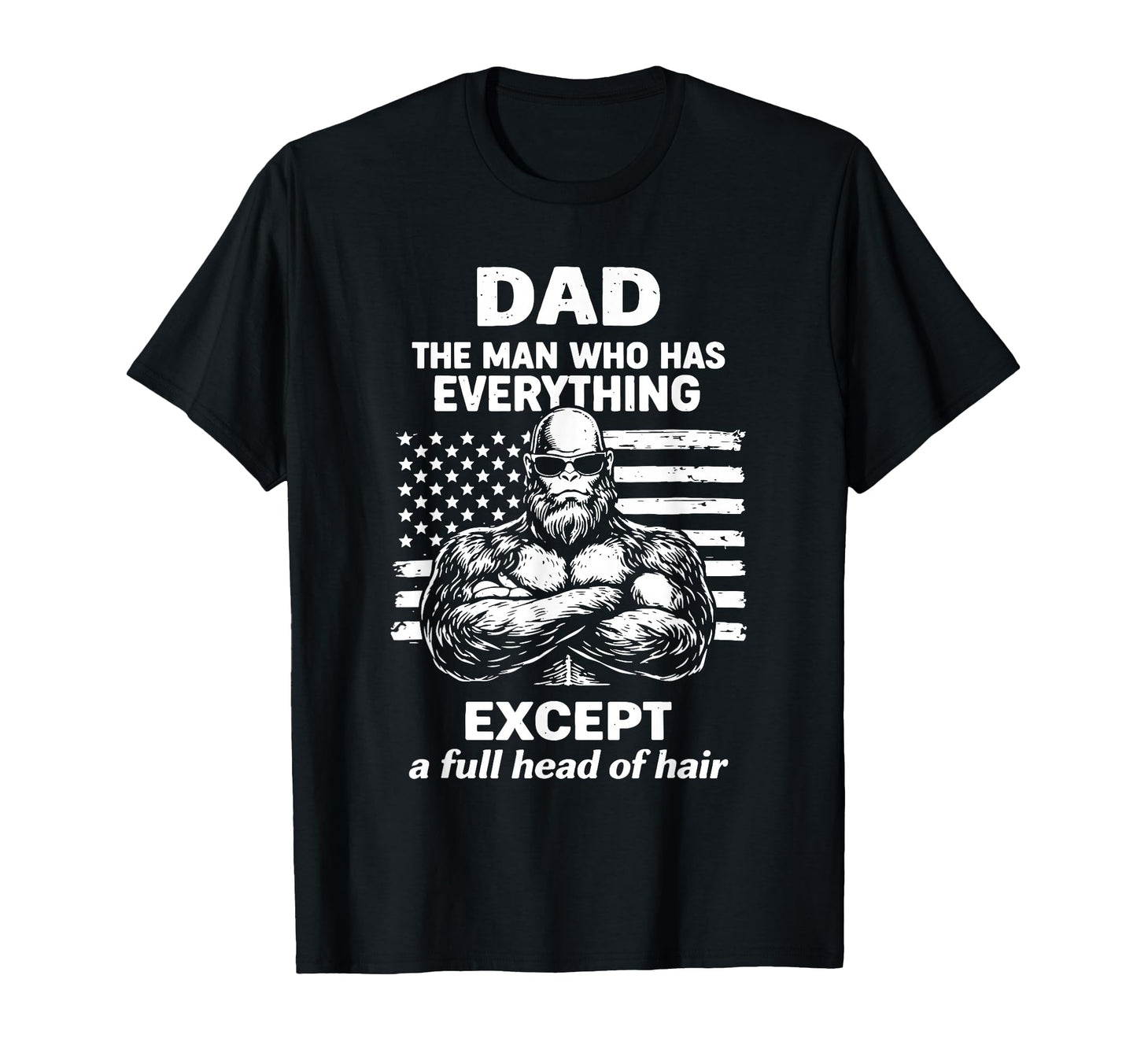 Dad Who Has Everything Bald Sasquatch No T-Shirt - Graphic Print Men Women - T-Shirt, Sweatshirt, Hoodie