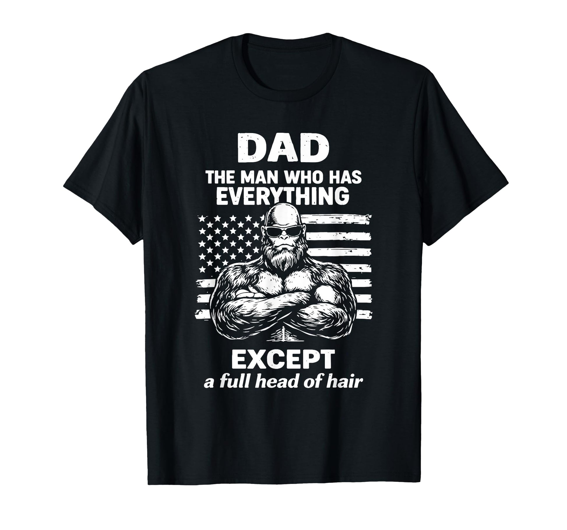 Dad Who Has Everything Bald Sasquatch No T-Shirt - Graphic Print Men Women - T-Shirt, Sweatshirt, Hoodie