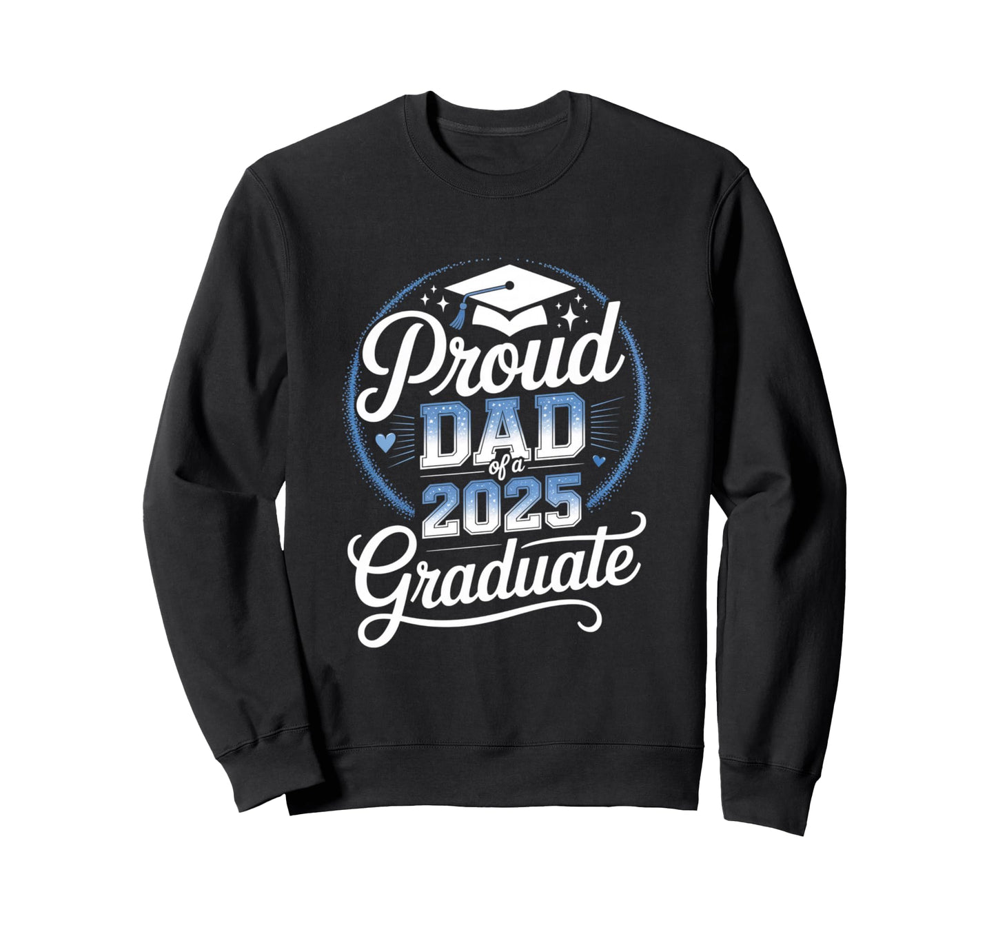 Proud Dad 2025 Graduate Sweatshirt - Casual Everyday Wear Men Women - T-Shirt, Sweatshirt, Hoodie