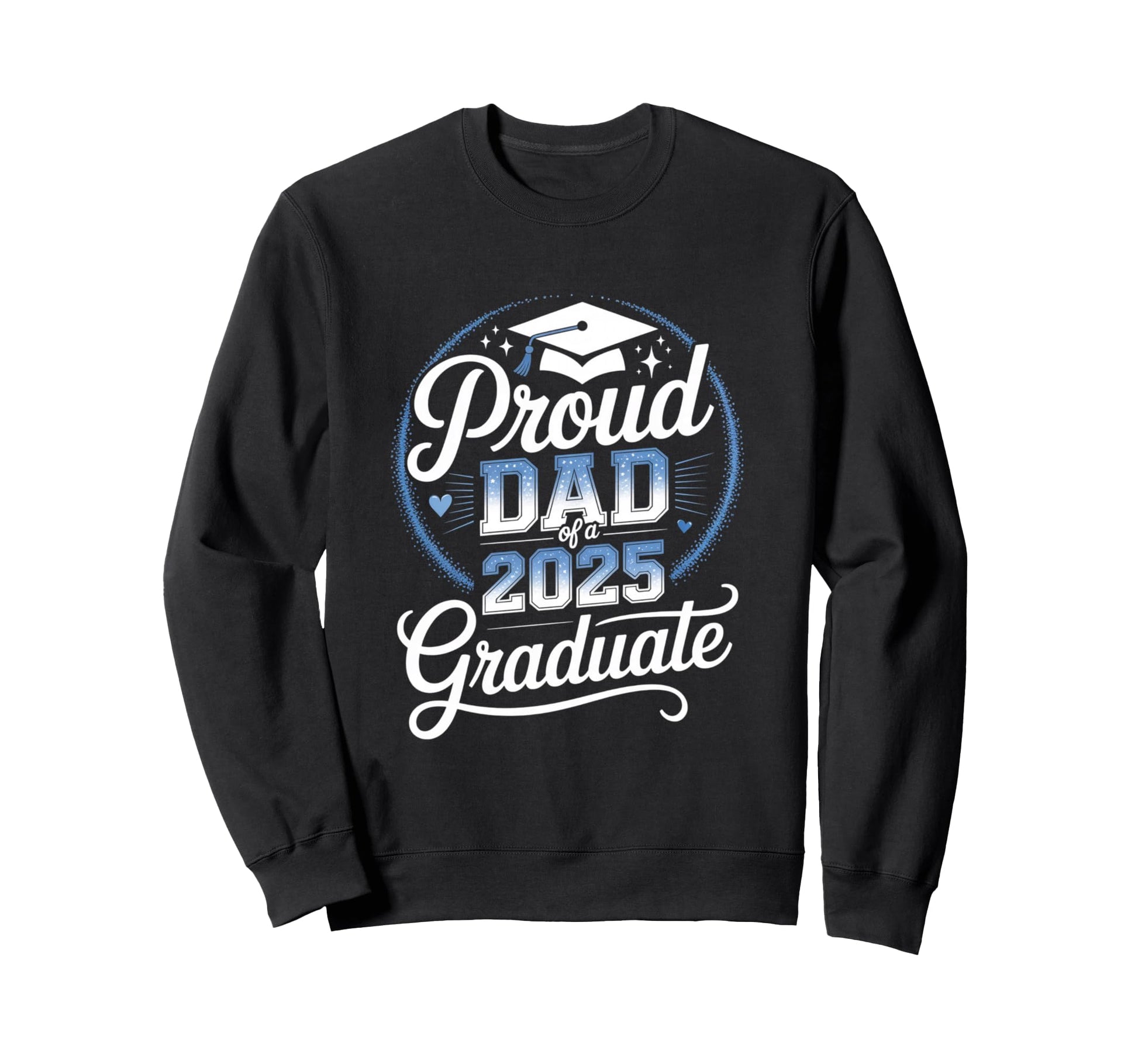 Proud Dad 2025 Graduate Sweatshirt - Casual Everyday Wear Men Women - T-Shirt, Sweatshirt, Hoodie