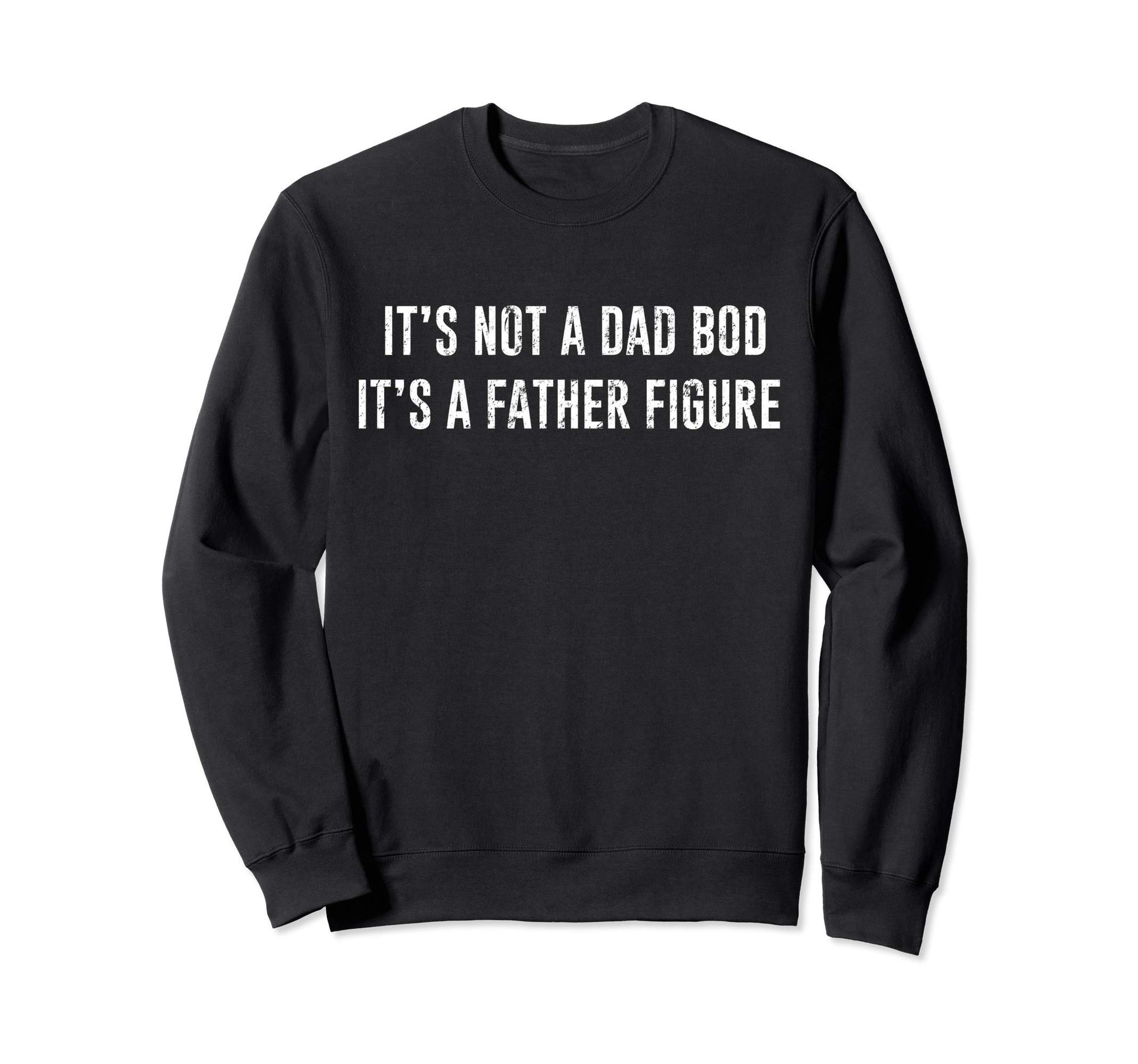 Its Not Dad Bod Its Father Figure Sweatshirt - Novelty Apparel Unisex - T-Shirt, Sweatshirt, Hoodie