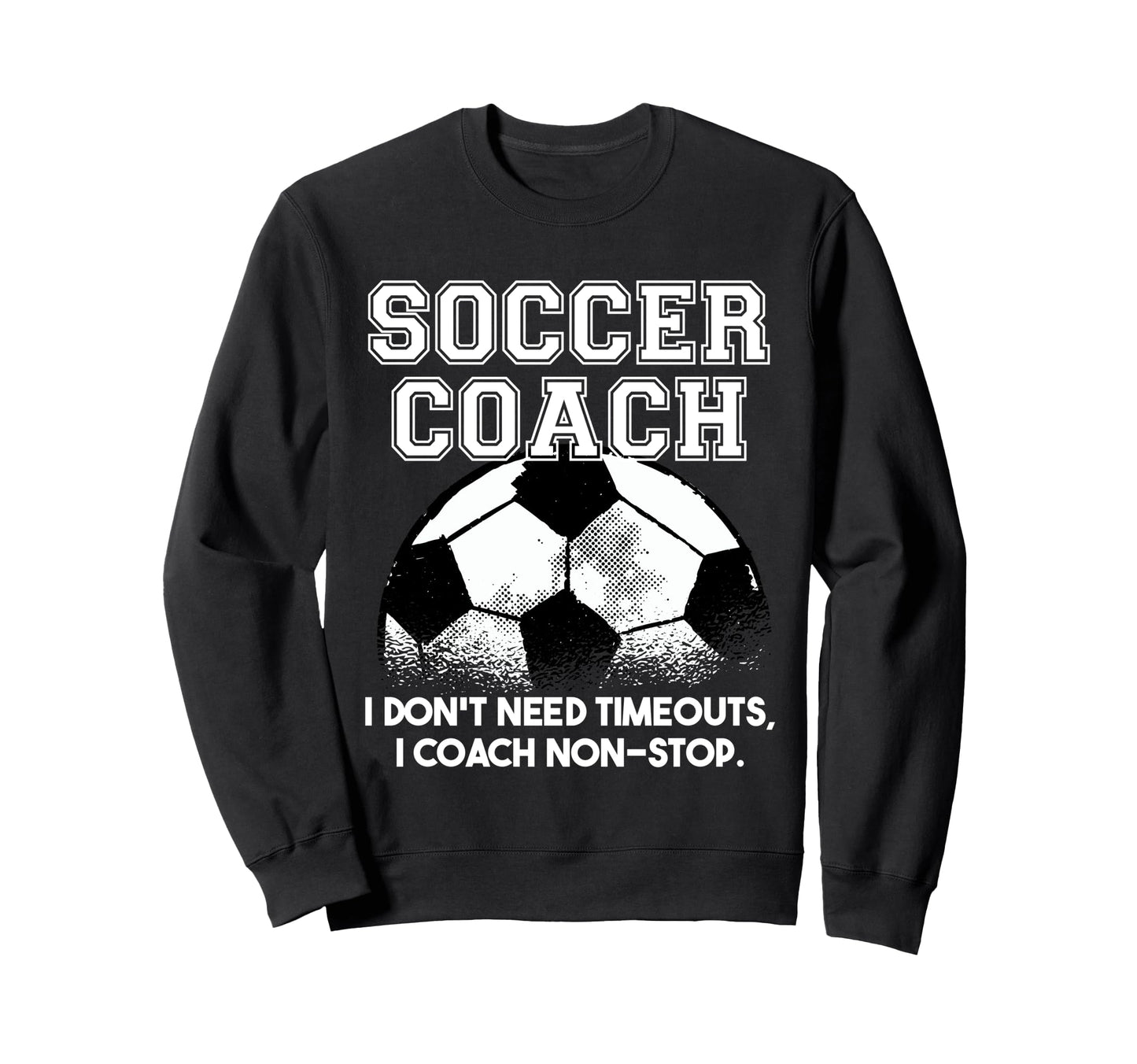 Soccer Coach Dont Need Timeouts Soccer Sweatshirt - Custom Art Print Unisex - T-Shirt, Sweatshirt, Hoodie