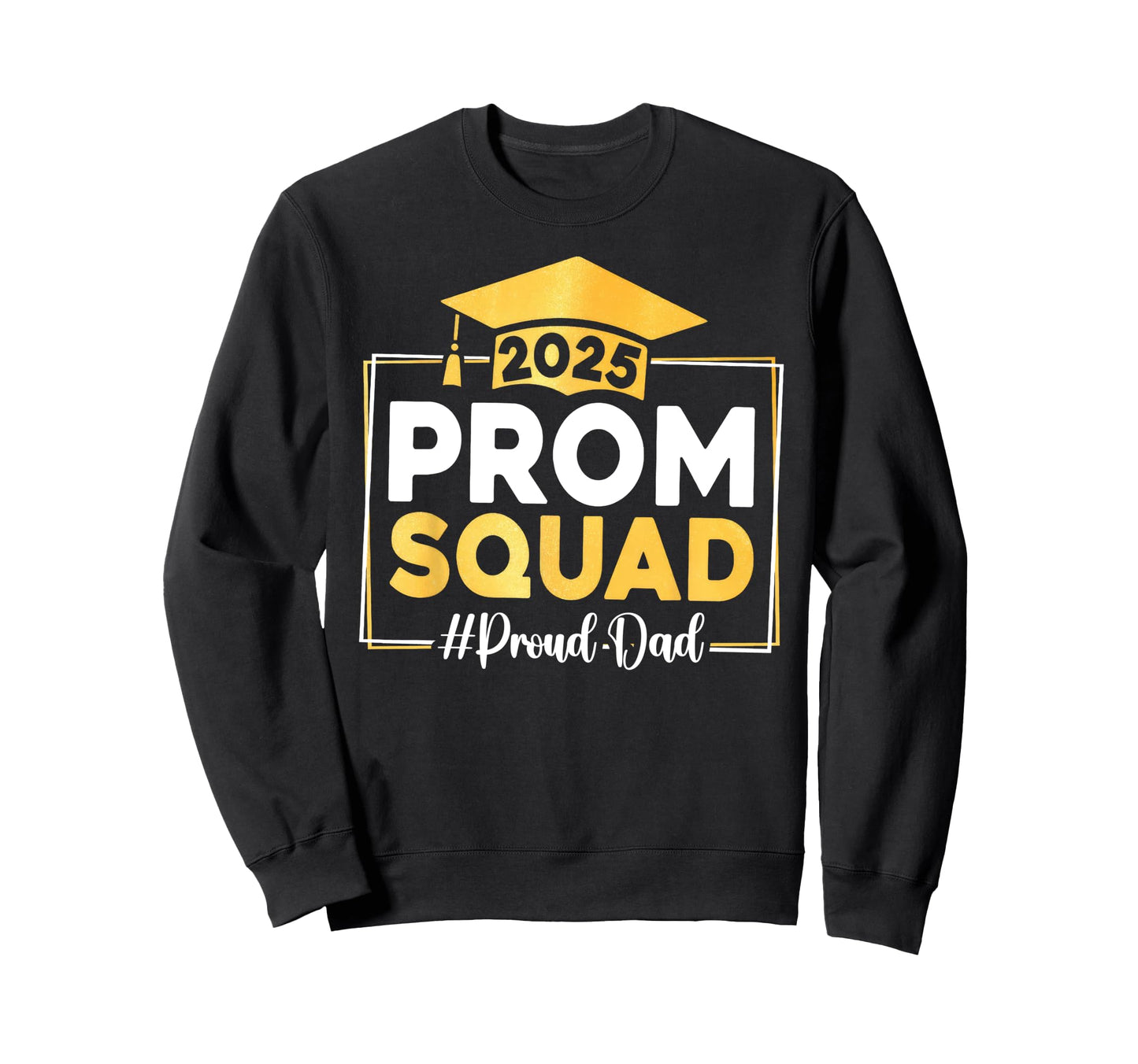 Prom Squad 2025 Proud Dad Sweatshirt - Fun Novelty Design Men Women - T-Shirt, Sweatshirt, Hoodie