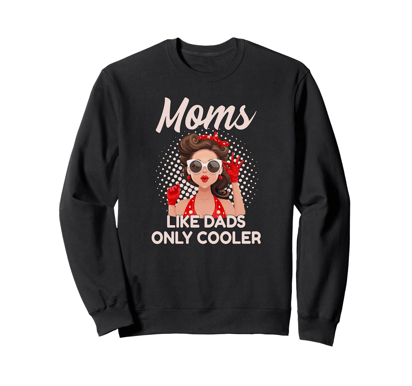 Moms Like Dads Only Cooler Funny Sweatshirt - Fun Novelty Design Men Women - T-Shirt, Sweatshirt, Hoodie