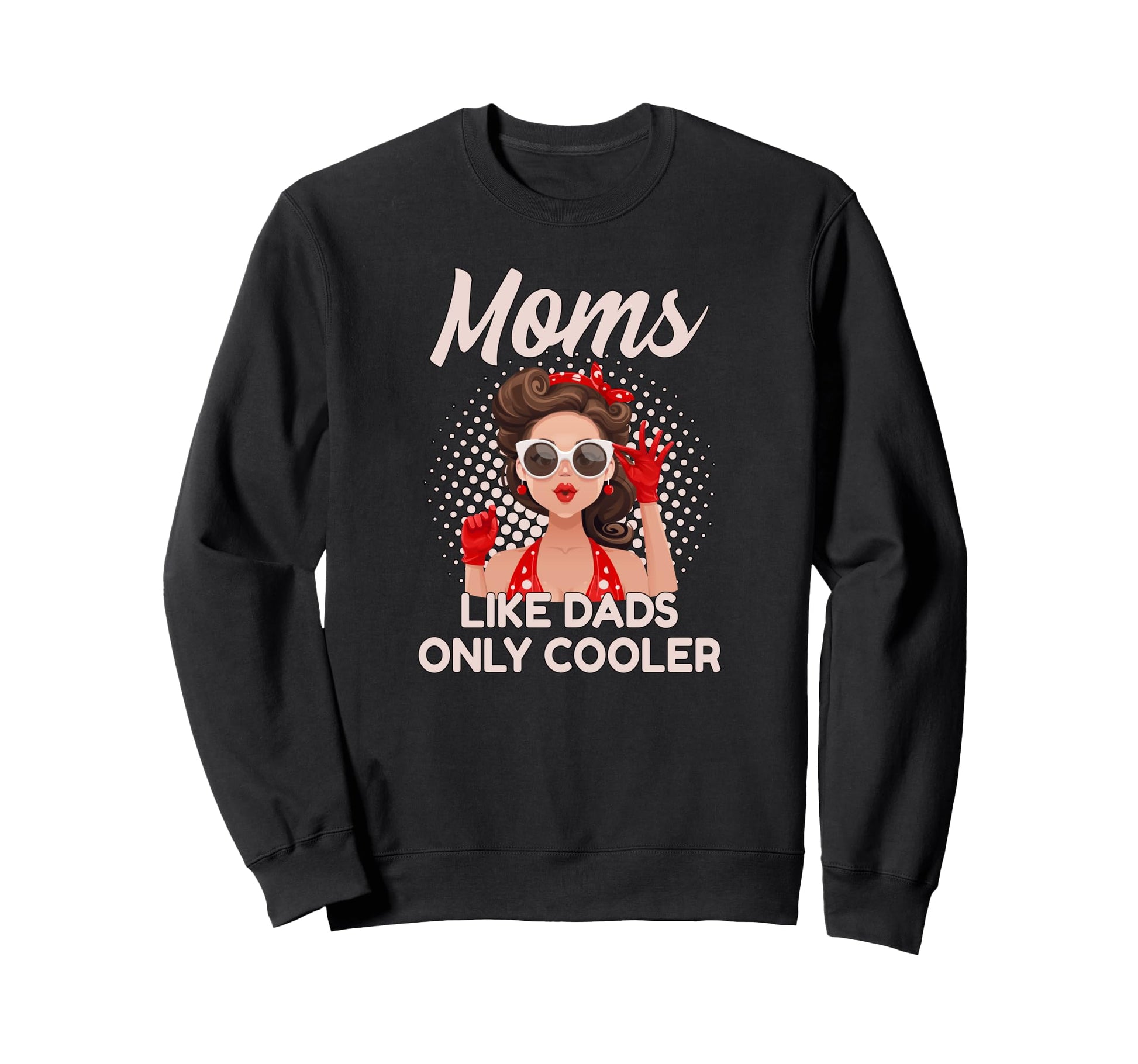 Moms Like Dads Only Cooler Funny Sweatshirt - Fun Novelty Design Men Women - T-Shirt, Sweatshirt, Hoodie