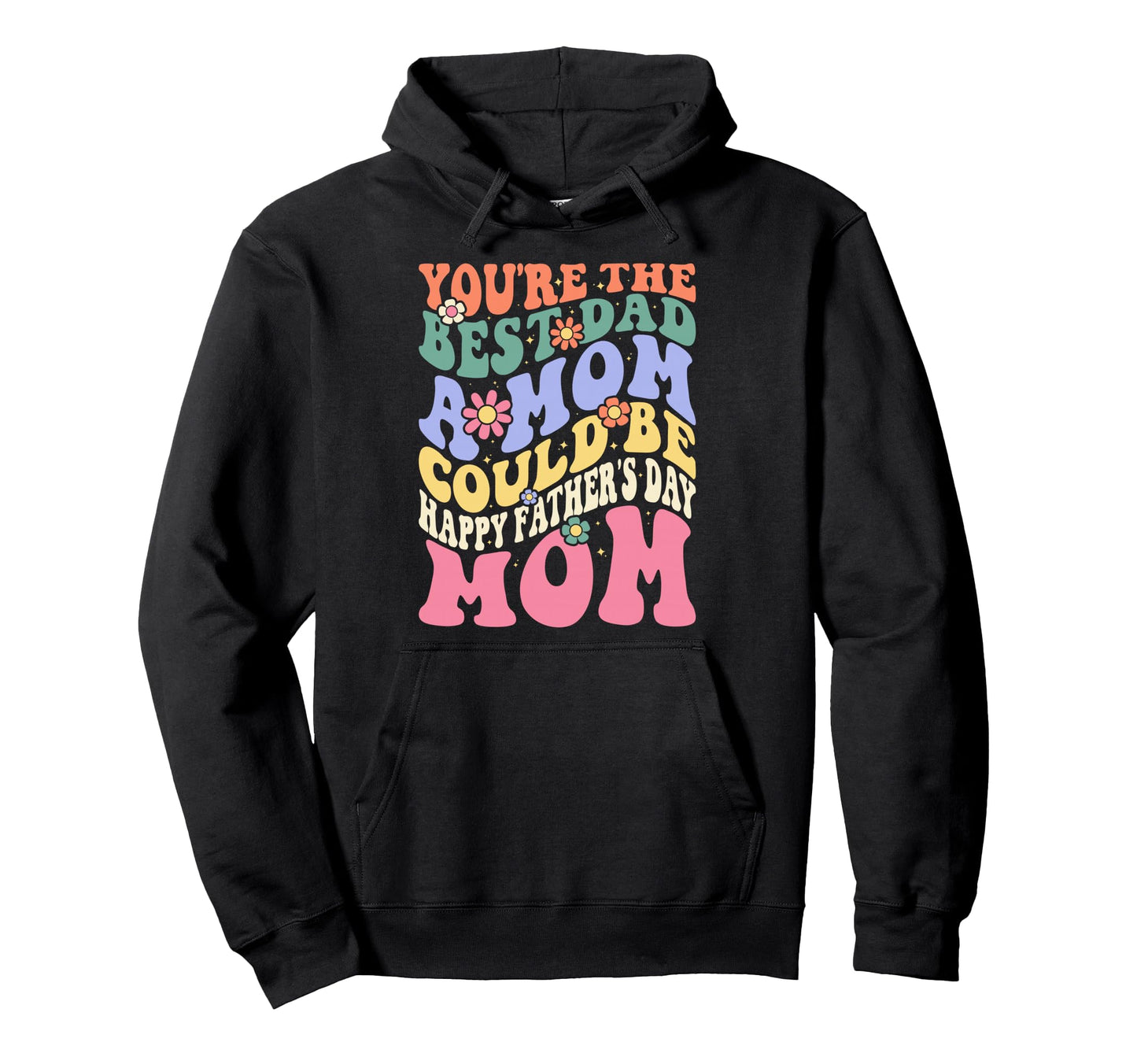 Youre Best Dad Mom Could Be Happy Fathers Hoodie - Graphic Print Men Women - T-Shirt, Sweatshirt, Hoodie