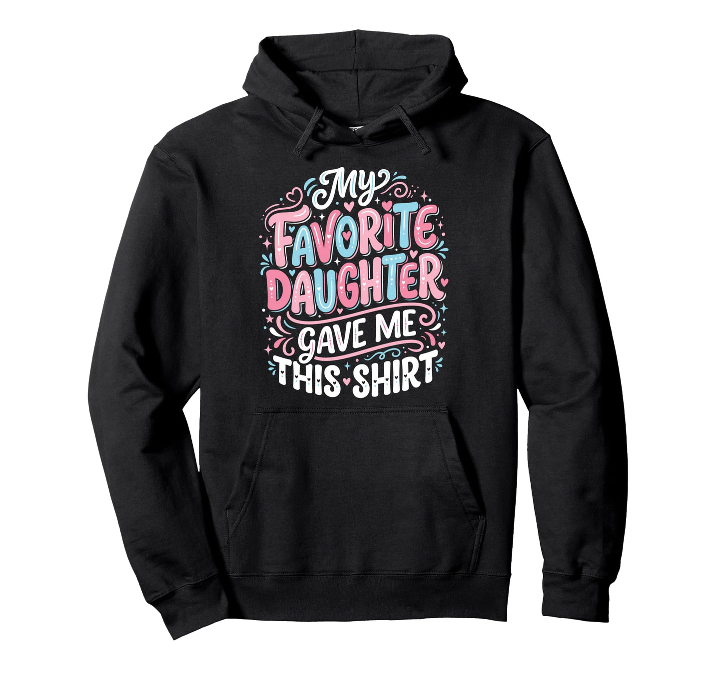 Dad Father Favorite Daughter Gave Me This Hoodie - Graphic Print for Adults - T-Shirt, Sweatshirt, Hoodie