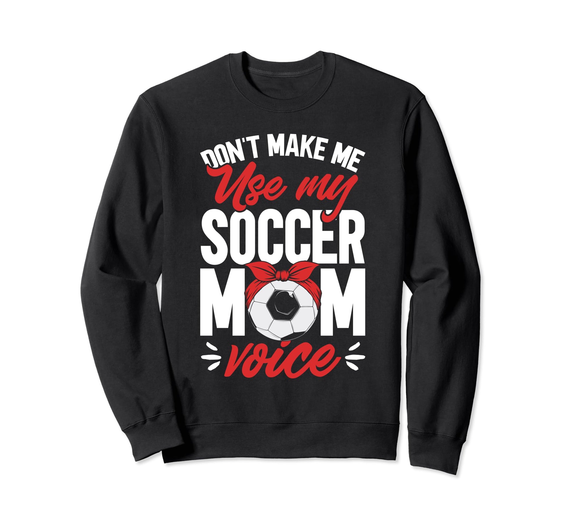 Soccer Mama Dont Make Me Use My Sweatshirt - Fun Novelty Design Unisex - T-Shirt, Sweatshirt, Hoodie