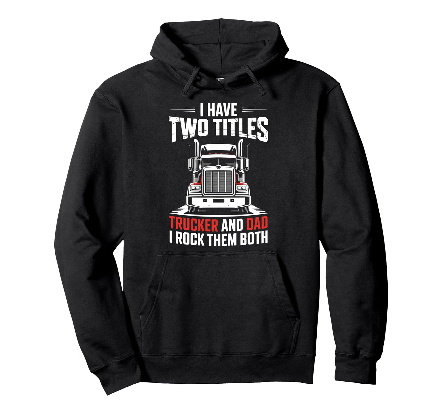 I Have Two Titles Trucker And Dad Hoodie - Streetwear Style Men Women - T-Shirt, Sweatshirt, Hoodie