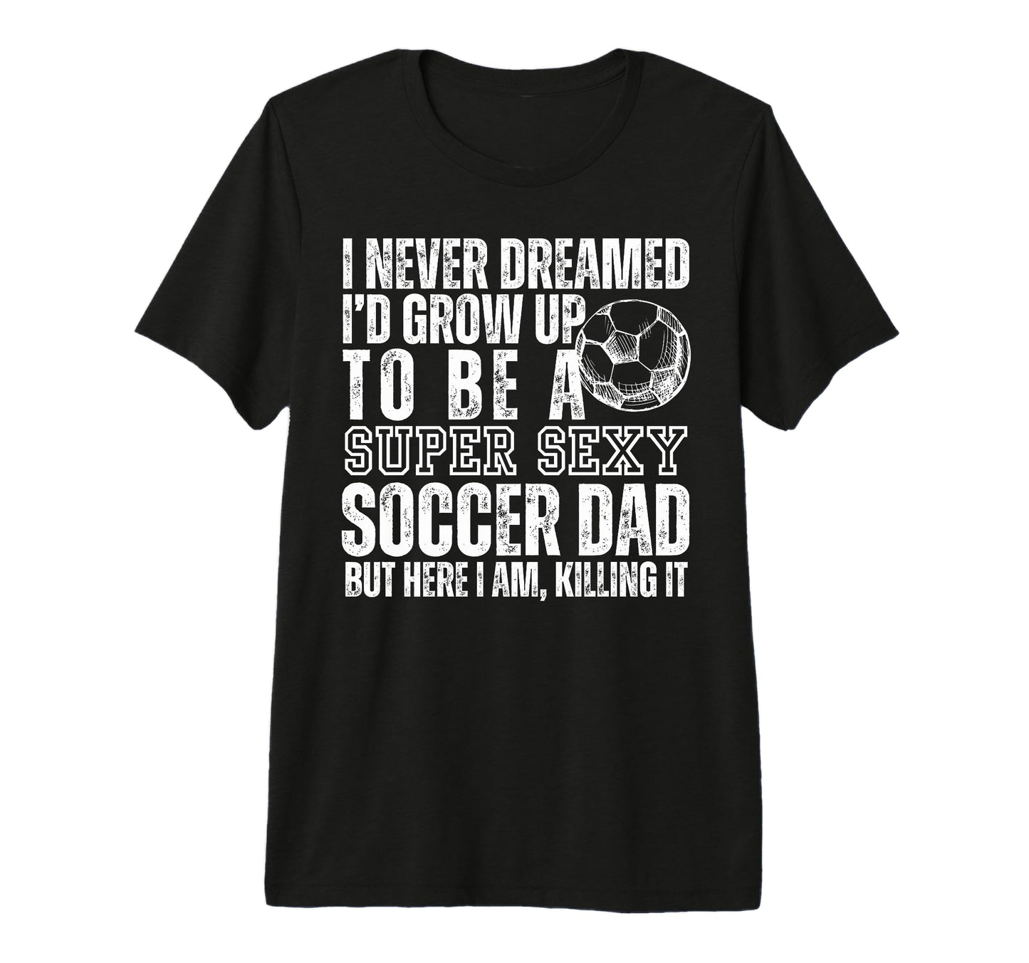I Never Dreamed Id Grow Up To Be Sexy T-Shirt - Custom Art Print Unisex - T-Shirt, Sweatshirt, Hoodie