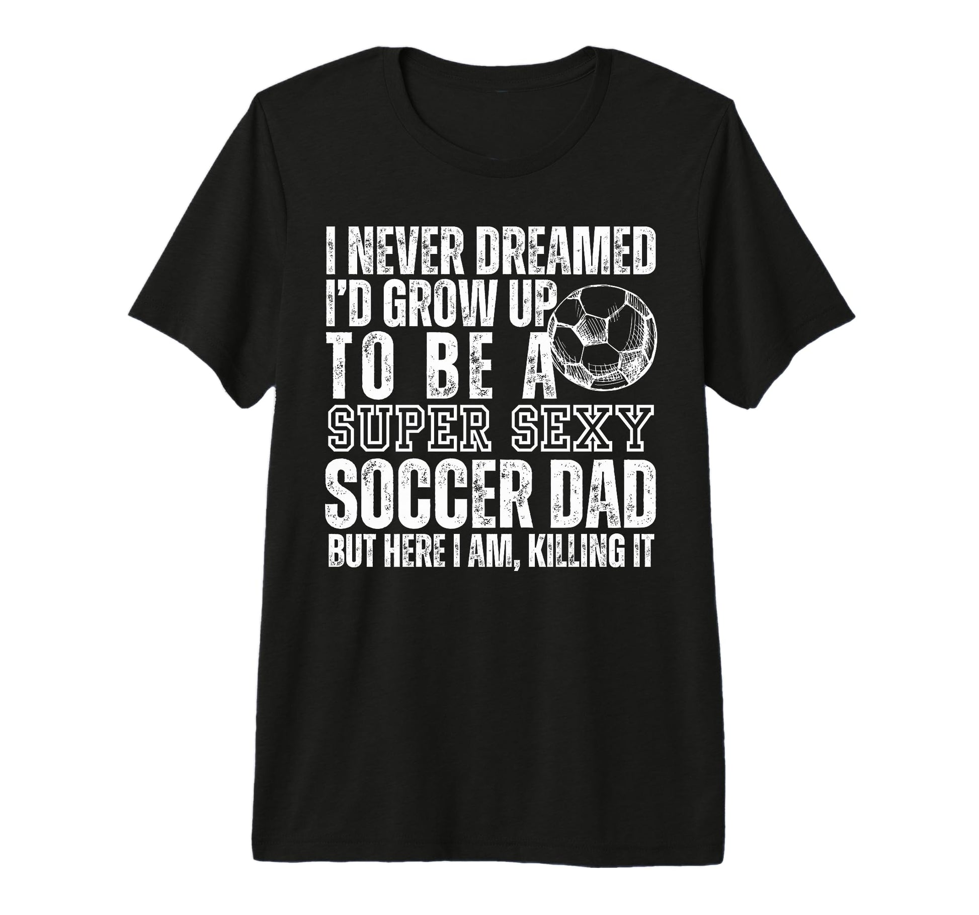 I Never Dreamed Id Grow Up To Be Sexy T-Shirt - Custom Art Print Unisex - T-Shirt, Sweatshirt, Hoodie