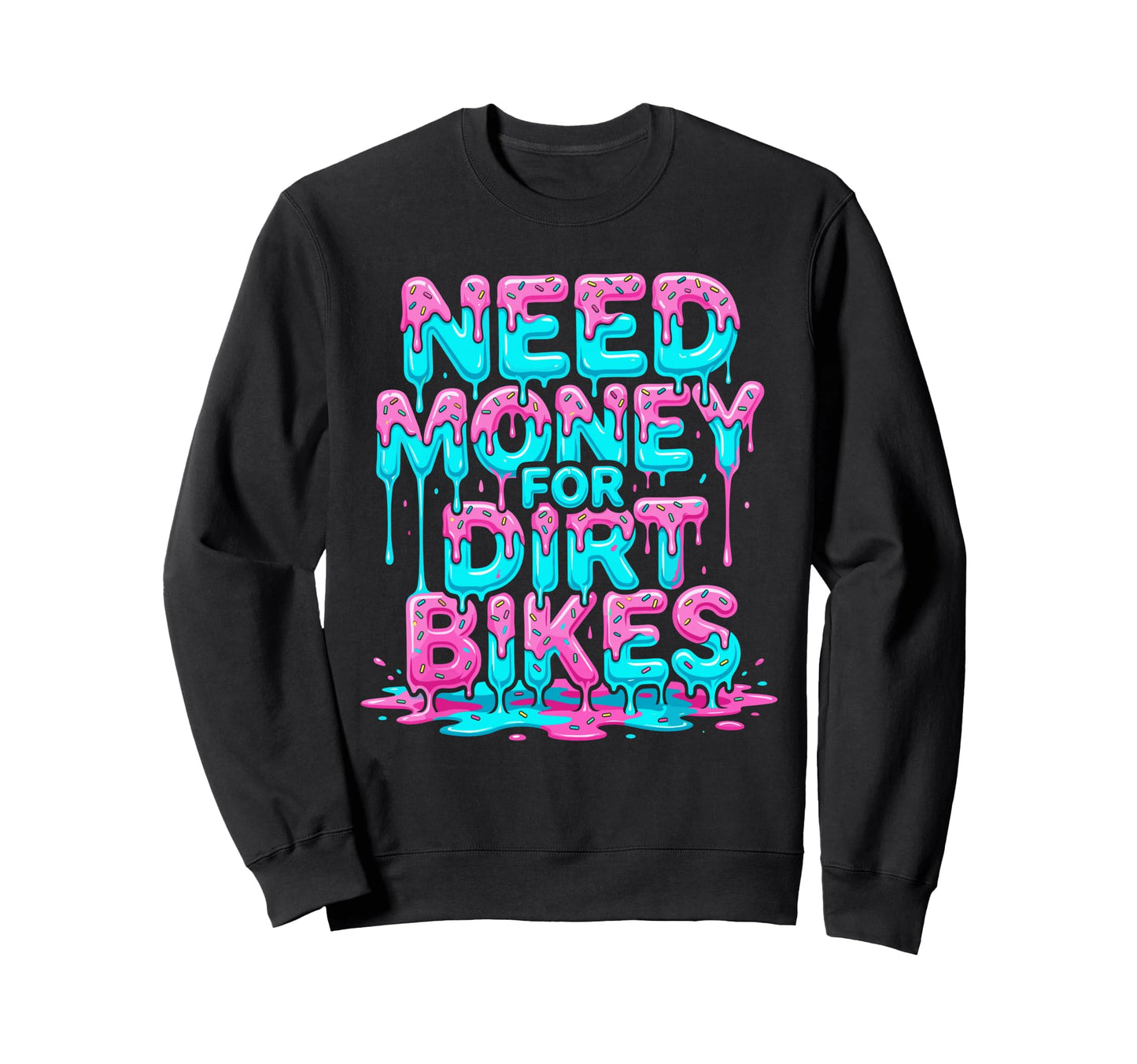 Need Money Dirt Bikes Melt Drip Sweatshirt - Custom Art Print Men Women - T-Shirt, Sweatshirt, Hoodie
