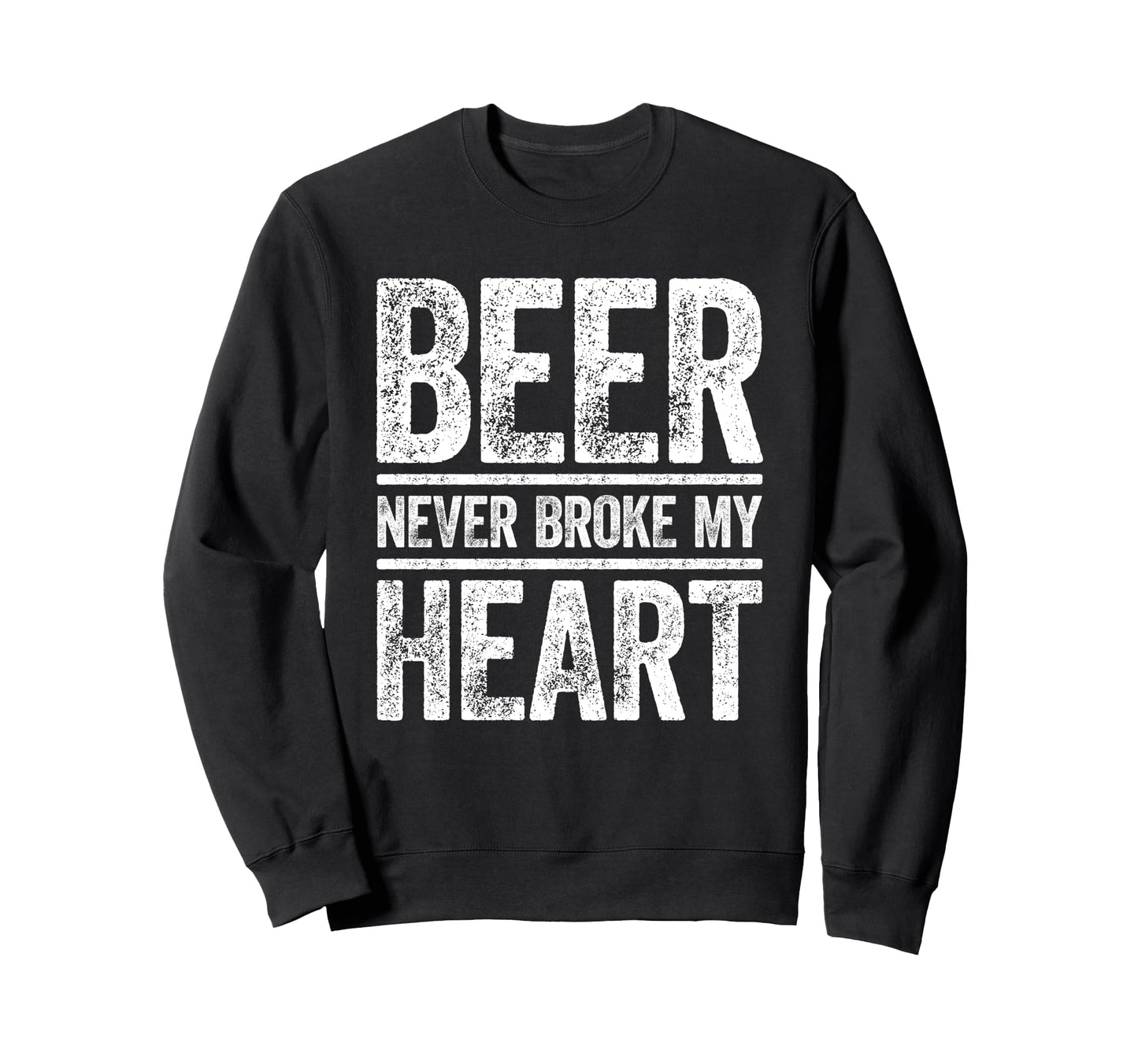 Beer Never Broke My Heart Funny Sweatshirt - Custom Art Print Men Women - T-Shirt, Sweatshirt, Hoodie