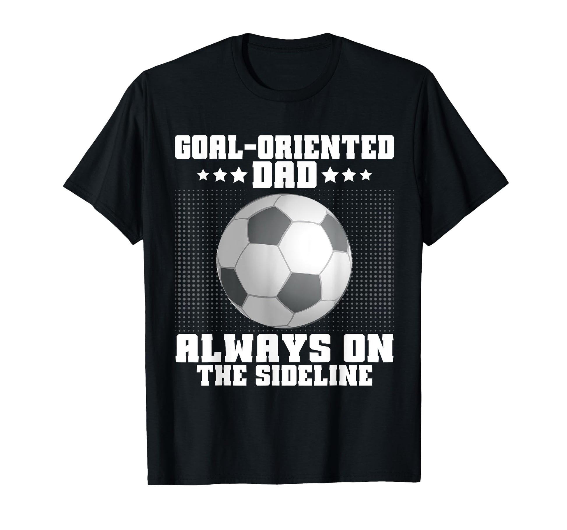 Goal Oriented Dad Always Sideline T-Shirt - Trendy Graphic Men Women - T-Shirt, Sweatshirt, Hoodie